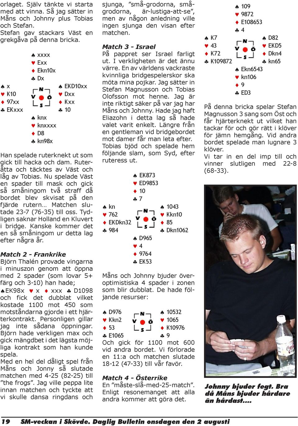 Nu spelade Väst en spader till mask och gick så småningom två straff då bordet blev skvisat på den fjärde rutern Matchen slutade 23-7 (76-35) till oss. Tydligen saknar Holland en Kluvert i bridge.