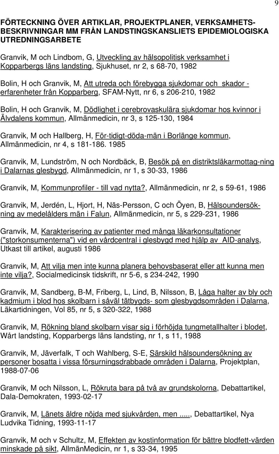 Bolin, H och Granvik, M, Dödlighet i cerebrovaskulära sjukdomar hos kvinnor i Älvdalens kommun, Allmänmedicin, nr 3, s 125-130, 1984 Granvik, M och Hallberg, H, För-tidigt-döda-män i Borlänge kommun,