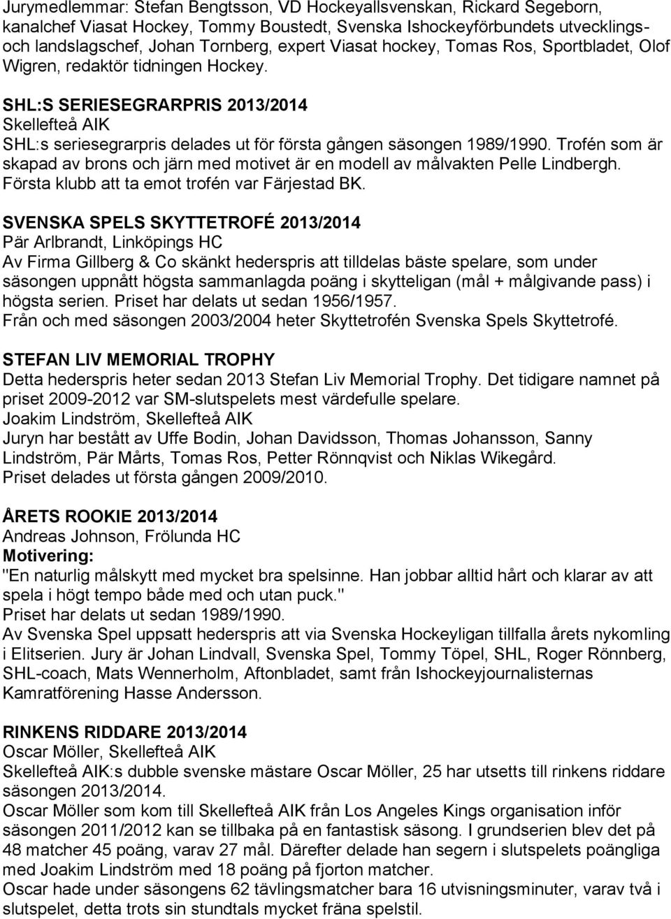 Trofén som är skapad av brons och järn med motivet är en modell av målvakten Pelle Lindbergh. Första klubb att ta emot trofén var Färjestad BK.