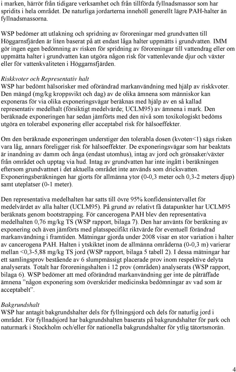 IMM gör ingen egen bedömning av risken för spridning av föroreningar till vattendrag eller om uppmätta halter i grundvatten kan utgöra någon risk för vattenlevande djur och växter eller för