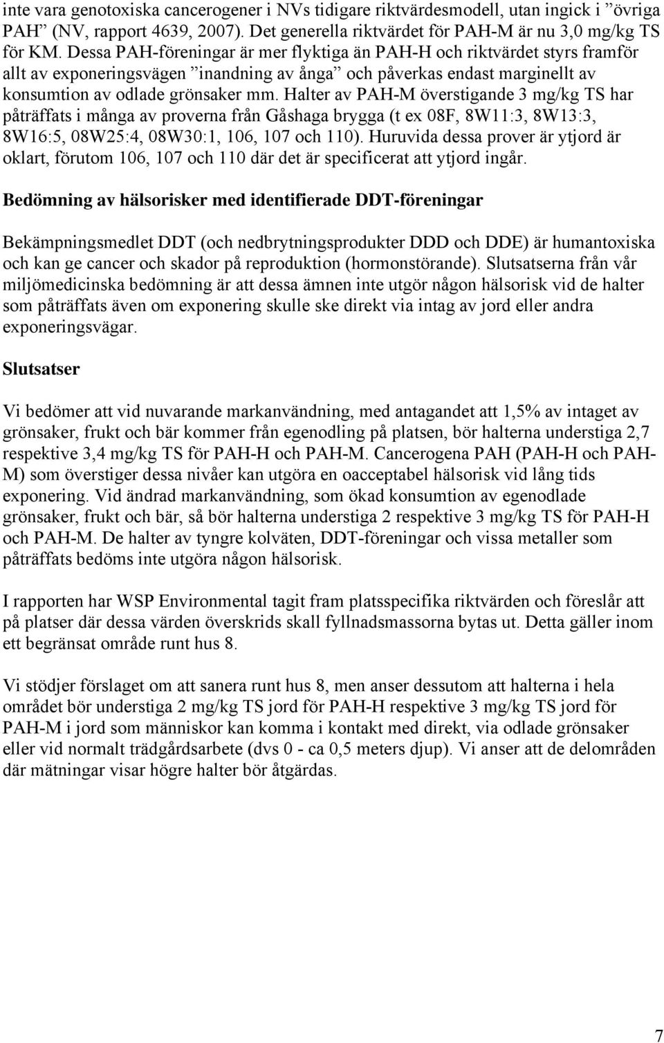 Halter av PAH-M överstigande 3 mg/kg TS har påträffats i många av proverna från Gåshaga brygga (t ex 08F, 8W11:3, 8W13:3, 8W16:5, 08W25:4, 08W30:1, 106, 107 och 110).