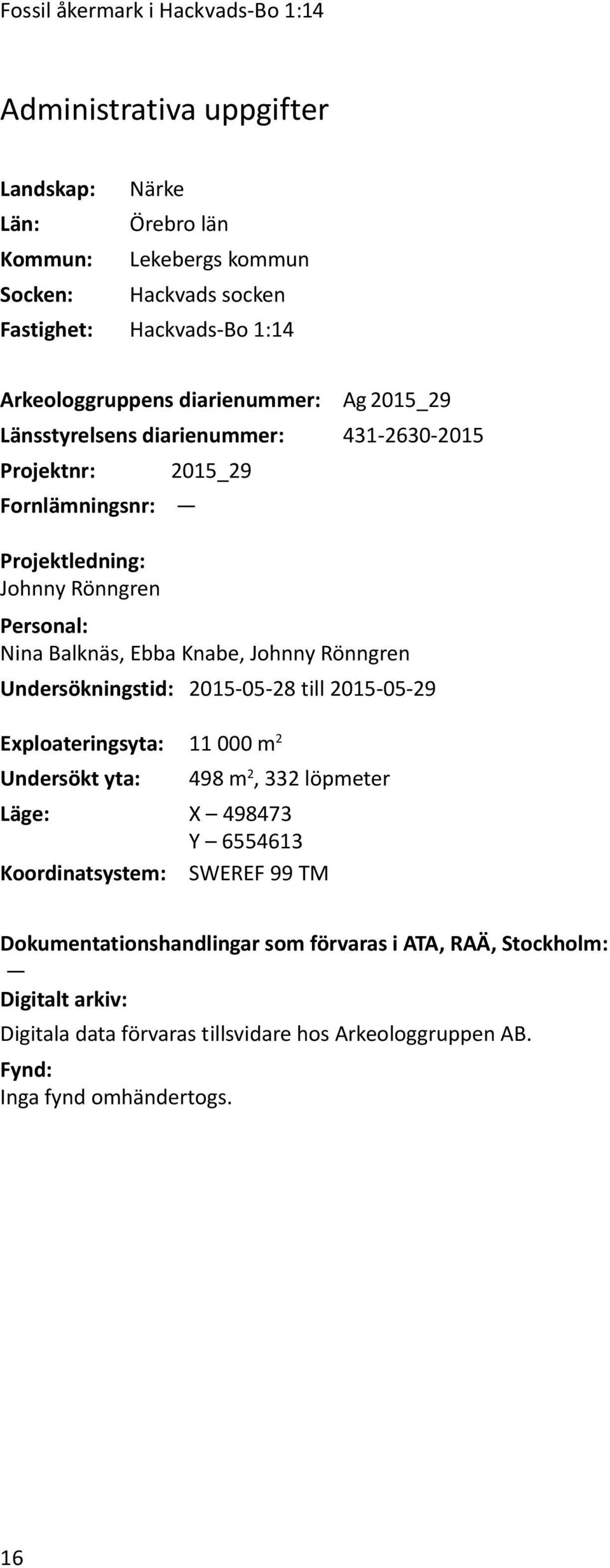 Ebba Knabe, Johnny Rönngren Undersökningstid: 2015-05-28 till 2015-05-29 Exploateringsyta: 11 000 m 2 Undersökt yta: 498 m 2, 332 löpmeter Läge: X 498473 Y 6554613