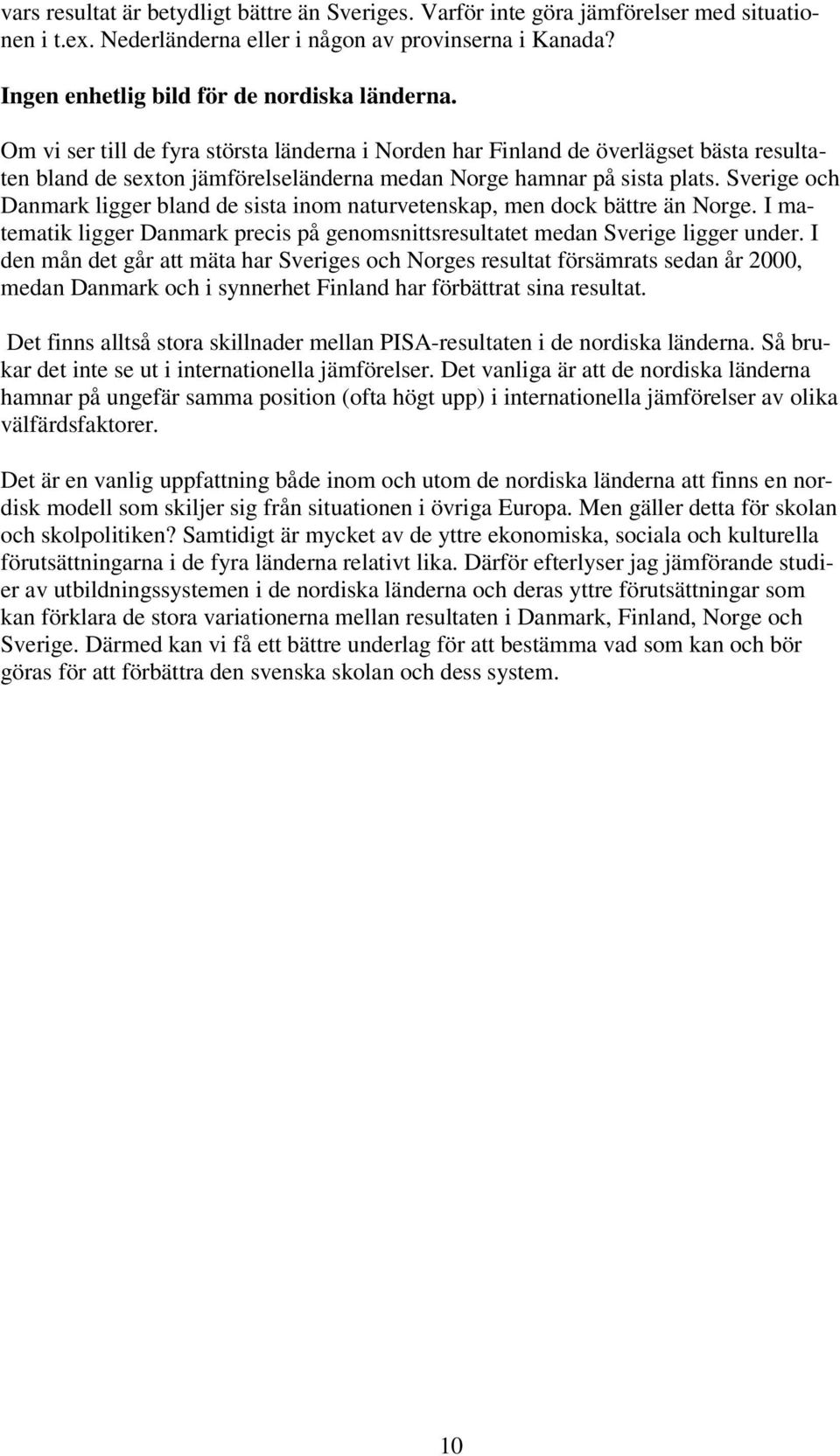 Sverige och Danmark ligger bland de sista inom naturvetenskap, men dock bättre än Norge. I matematik ligger Danmark precis på genomsnittsresultatet medan Sverige ligger under.