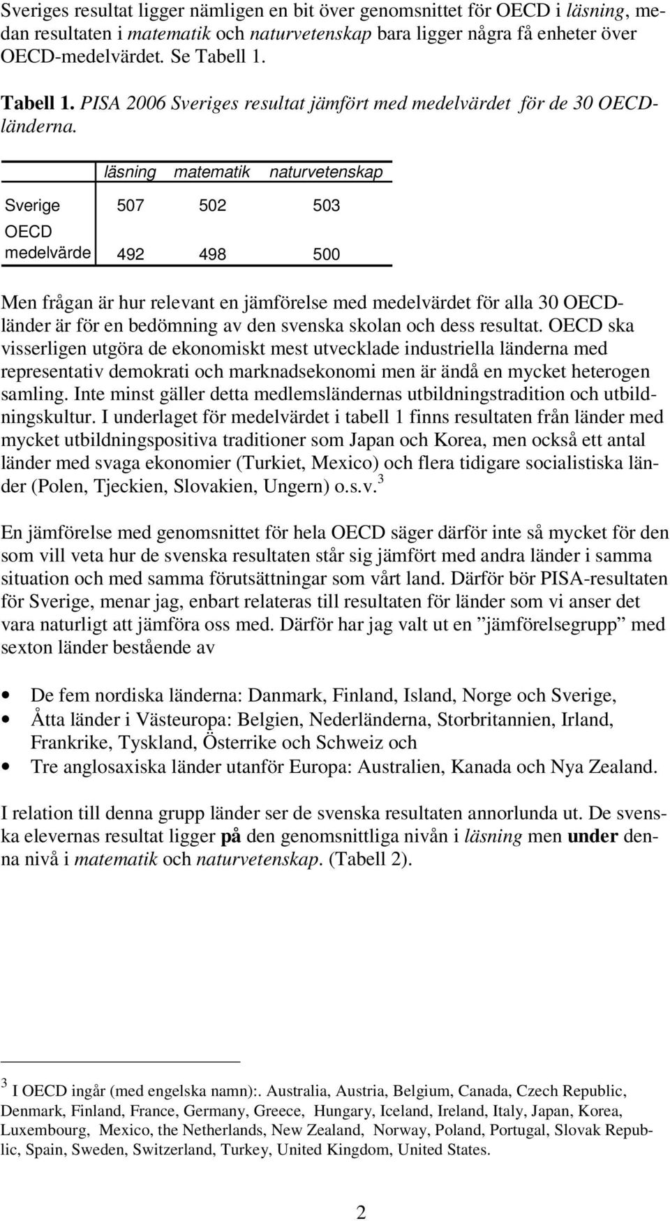 läsning matematik naturvetenskap Sverige 507 502 503 OECD medelvärde 492 498 500 Men frågan är hur relevant en jämförelse med medelvärdet för alla 30 OECDländer är för en bedömning av den svenska