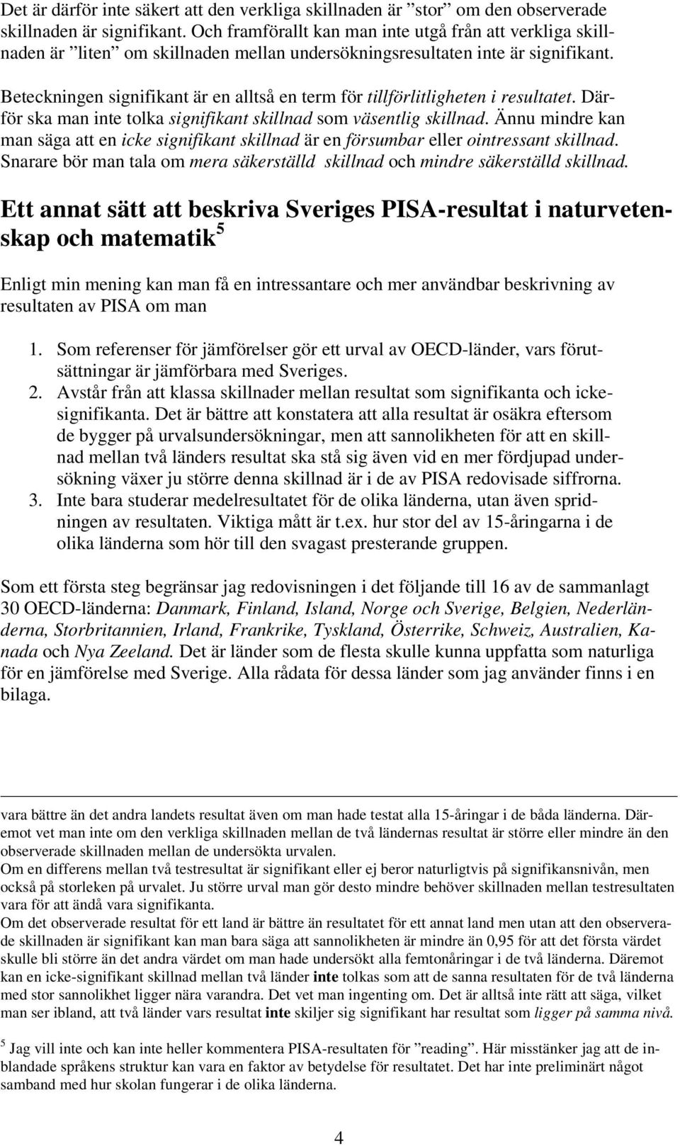 Beteckningen signifikant är en alltså en term för tillförlitligheten i resultatet. Därför ska man inte tolka signifikant skillnad som väsentlig skillnad.