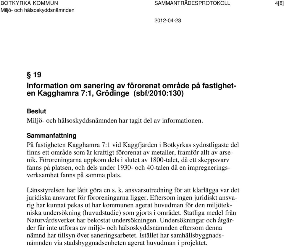 Föroreningarna uppkom dels i slutet av 1800-talet, då ett skeppsvarv fanns på platsen, och dels under 1930- och 40-talen då en impregneringsverksamhet fanns på samma plats.