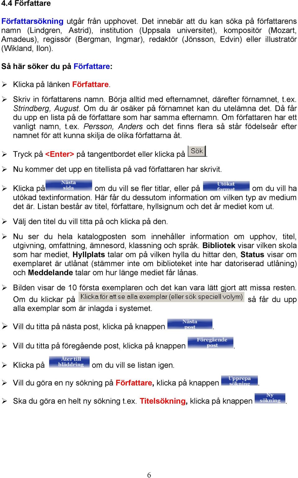 illustratör (Wikland, Ilon). Så här söker du på Författare: länken Författare. Skriv in författarens namn. Börja alltid med efternamnet, därefter förnamnet, t.ex. Strindberg, August.