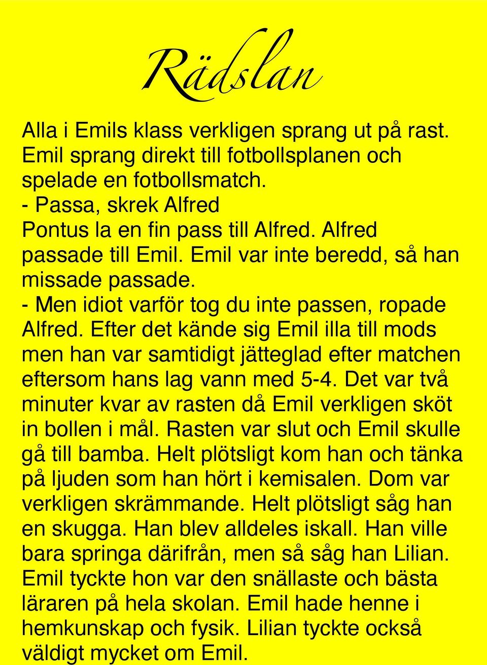 Efter det kände sig Emil illa till mods men han var samtidigt jätteglad efter matchen eftersom hans lag vann med 5-4. Det var två minuter kvar av rasten då Emil verkligen sköt in bollen i mål.