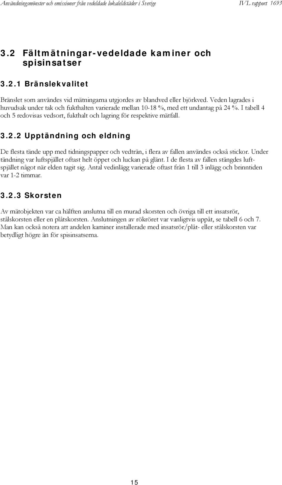 .. Upptändning och eldning De flesta tände upp med tidningspapper och vedträn, i flera av fallen användes också stickor. Under tändning var luftspjället oftast helt öppet och luckan på glänt.