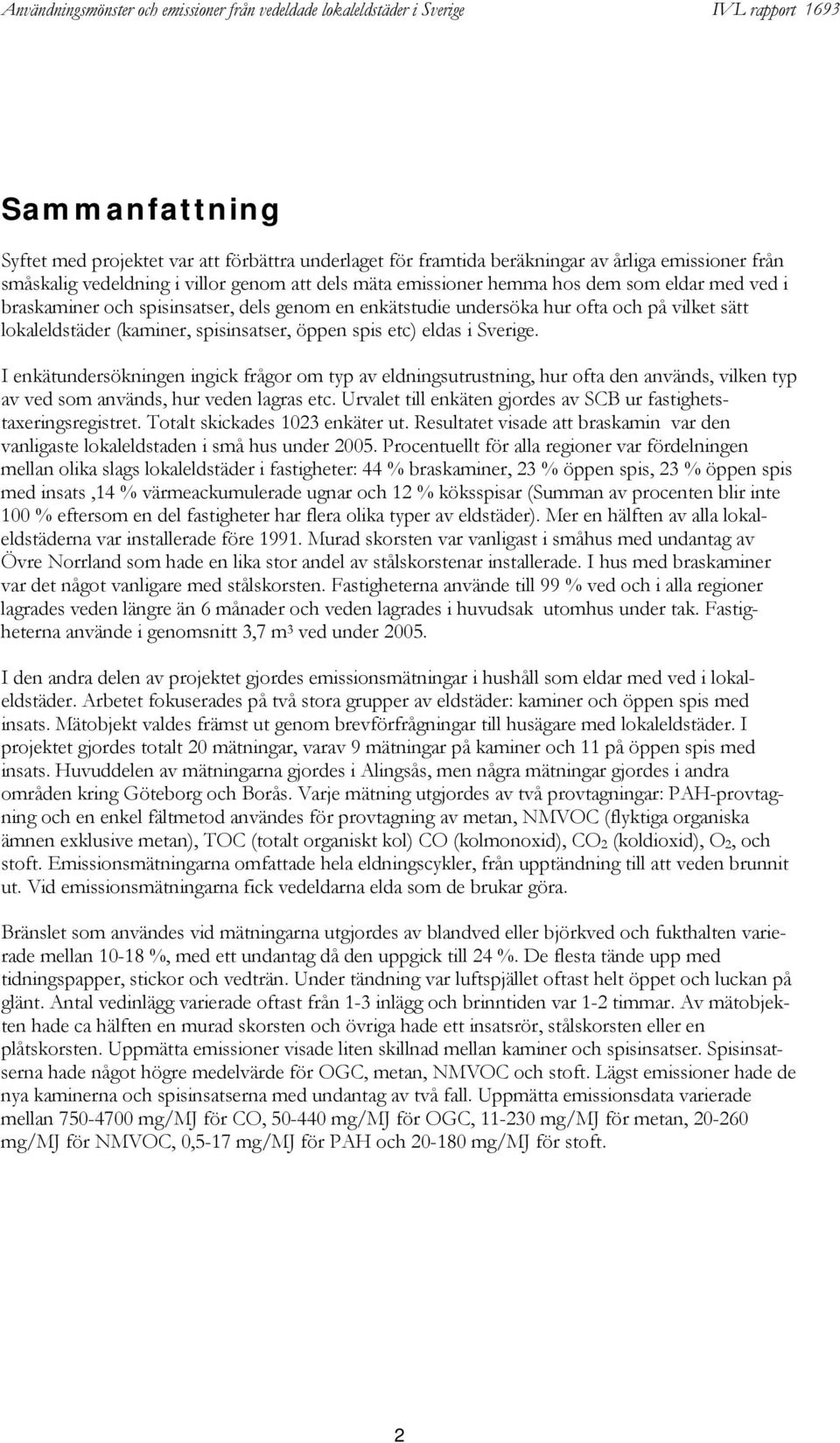 I enkätundersökningen ingick frågor om typ av eldningsutrustning, hur ofta den används, vilken typ av ved som används, hur veden lagras etc.