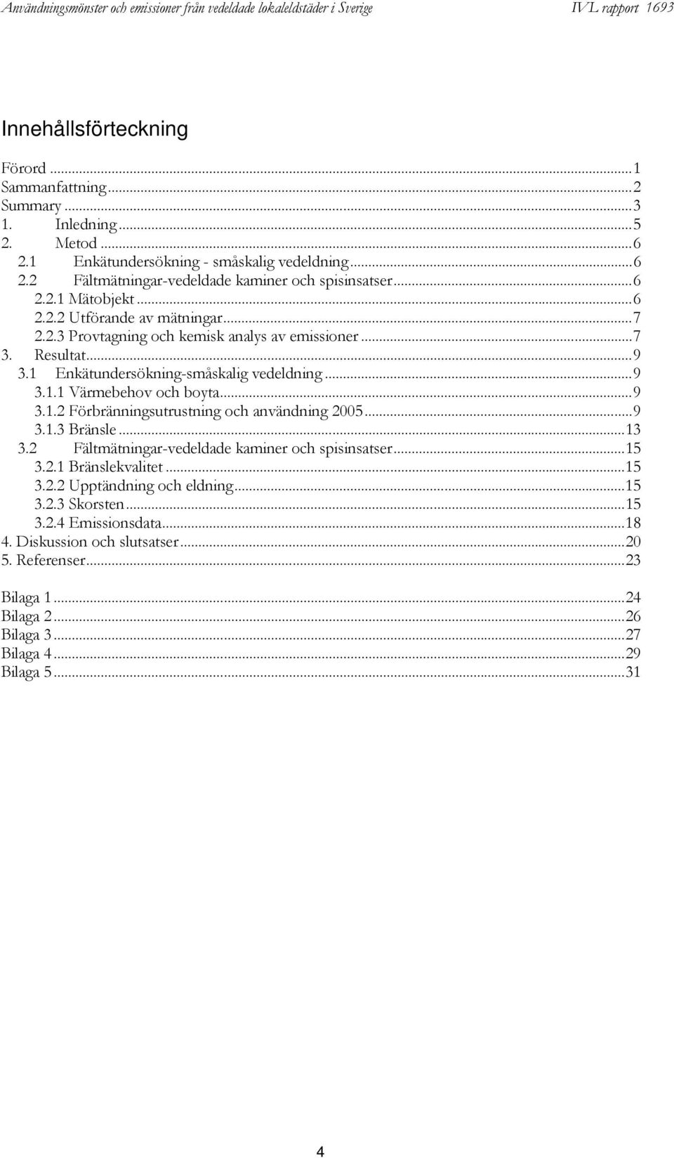 ..9.1. Förbränningsutrustning och användning 005...9.1. Bränsle...1. Fältmätningar-vedeldade kaminer och spisinsatser...15..1 Bränslekvalitet...15.. Upptändning och eldning.