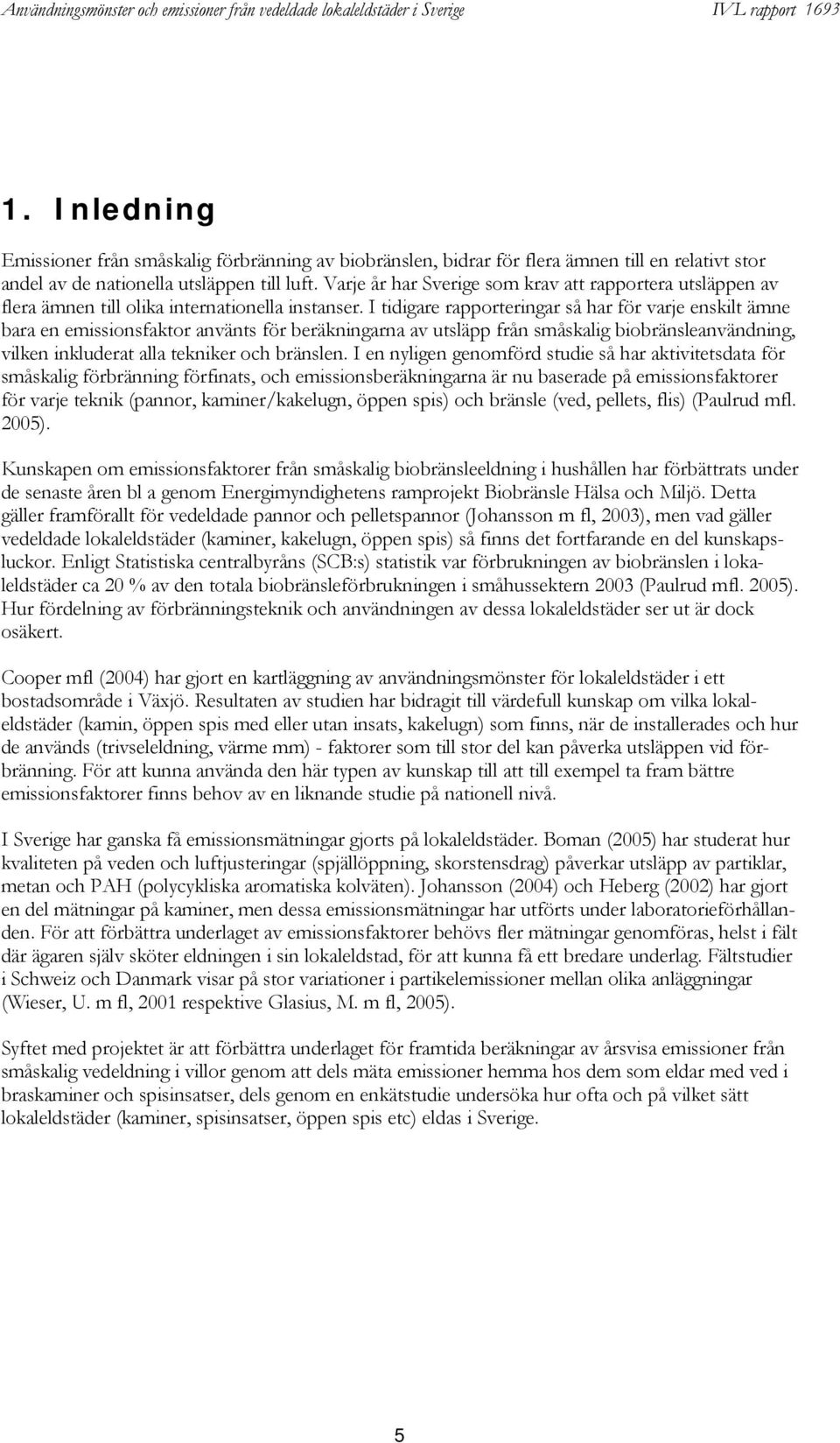 I tidigare rapporteringar så har för varje enskilt ämne bara en emissionsfaktor använts för beräkningarna av utsläpp från småskalig biobränslnvändning, vilken inkluderat alla tekniker och bränslen.
