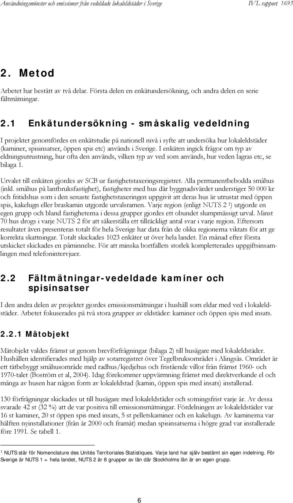 I enkäten ingick frågor om typ av eldningsutrustning, hur ofta den används, vilken typ av ved som används, hur veden lagras etc, se bilaga 1.