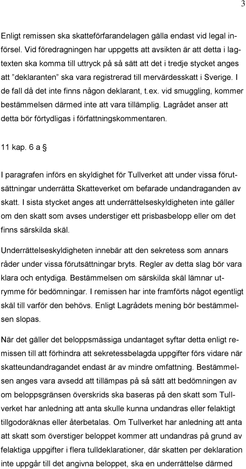 Sverige. I de fall då det inte finns någon deklarant, t.ex. vid smuggling, kommer bestämmelsen därmed inte att vara tillämplig. Lagrådet anser att detta bör förtydligas i författningskommentaren.