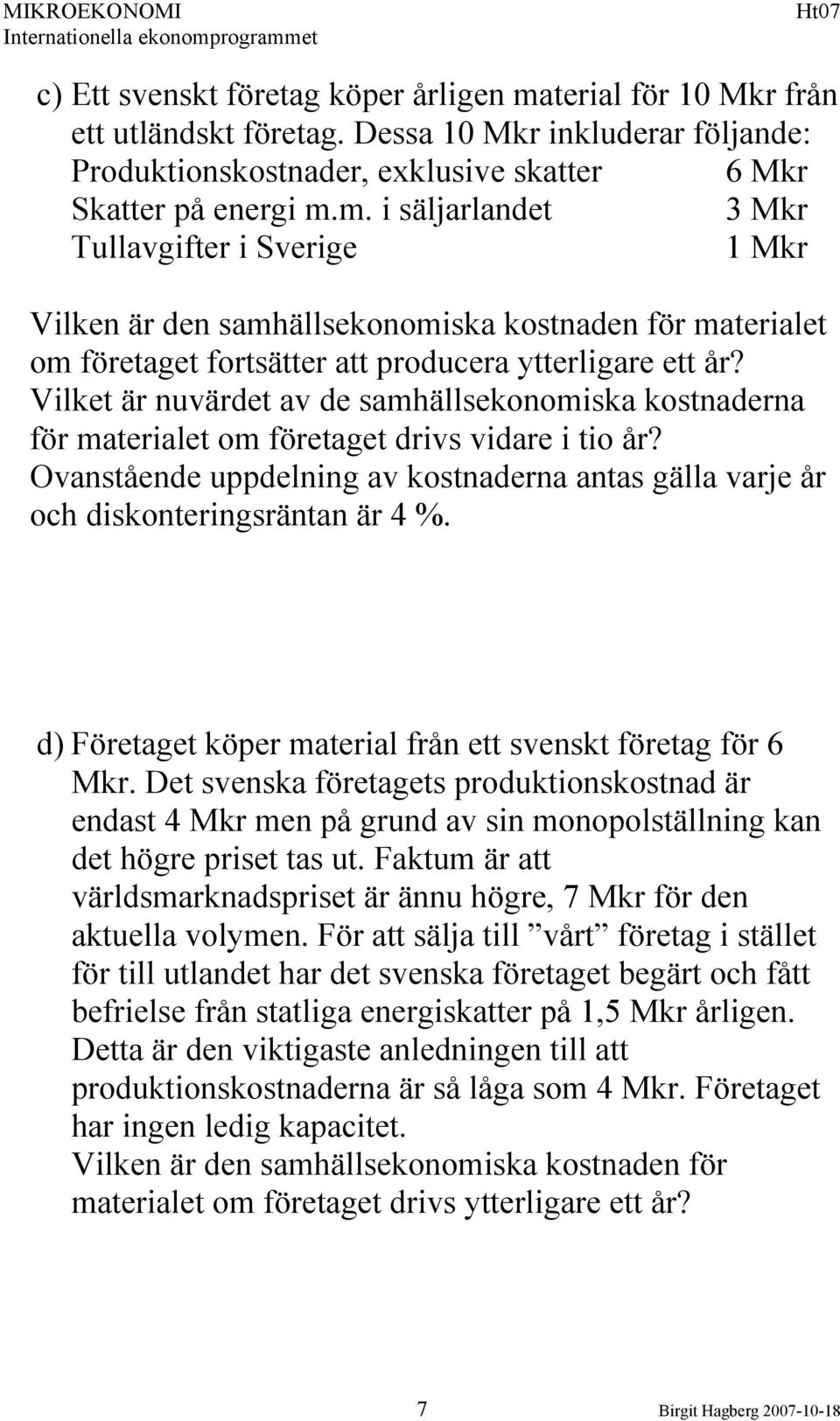 m. i säljarlandet 3 Mkr Tullavgifter i Sverige 1 Mkr Vilken är den samhällsekonomiska kostnaden för materialet om företaget fortsätter att roducera ytterligare ett år?