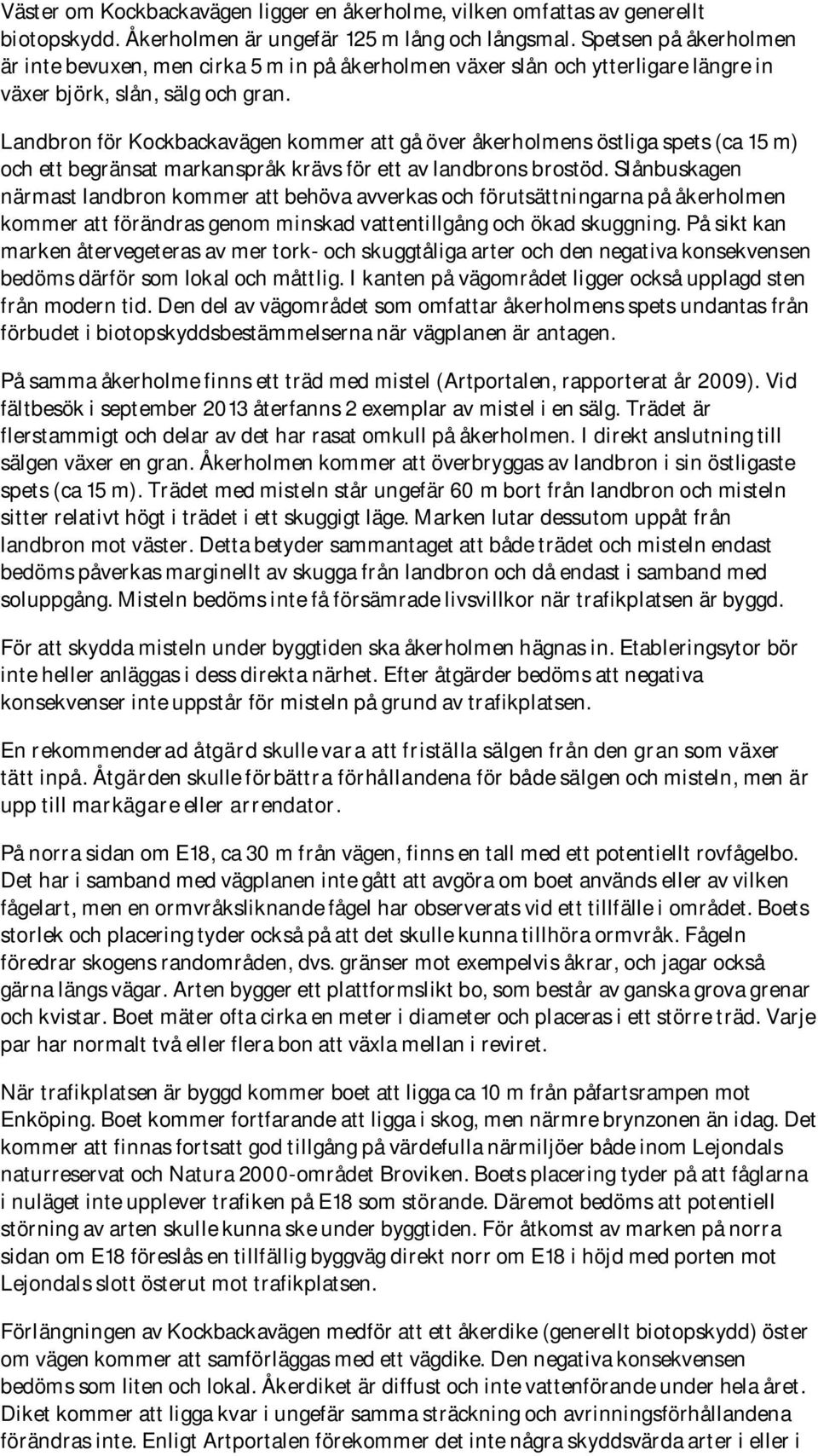 Landbron för Kockbackavägen kommer att gå över åkerholmens östliga spets (ca 15 m) och ett begränsat markanspråk krävs för ett av landbrons brostöd.