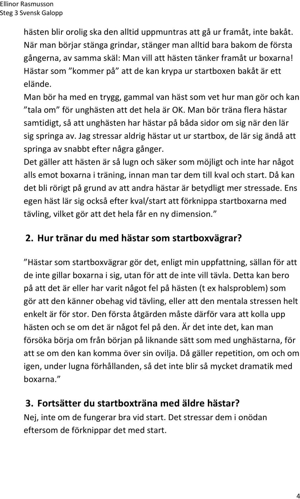 Hästar som kommer på att de kan krypa ur startboxen bakåt är ett elände. Man bör ha med en trygg, gammal van häst som vet hur man gör och kan tala om för unghästen att det hela är OK.