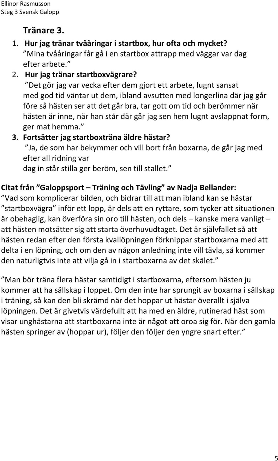 när hästen är inne, när han står där går jag sen hem lugnt avslappnat form, ger mat hemma. 3. Fortsätter jag startboxträna äldre hästar?