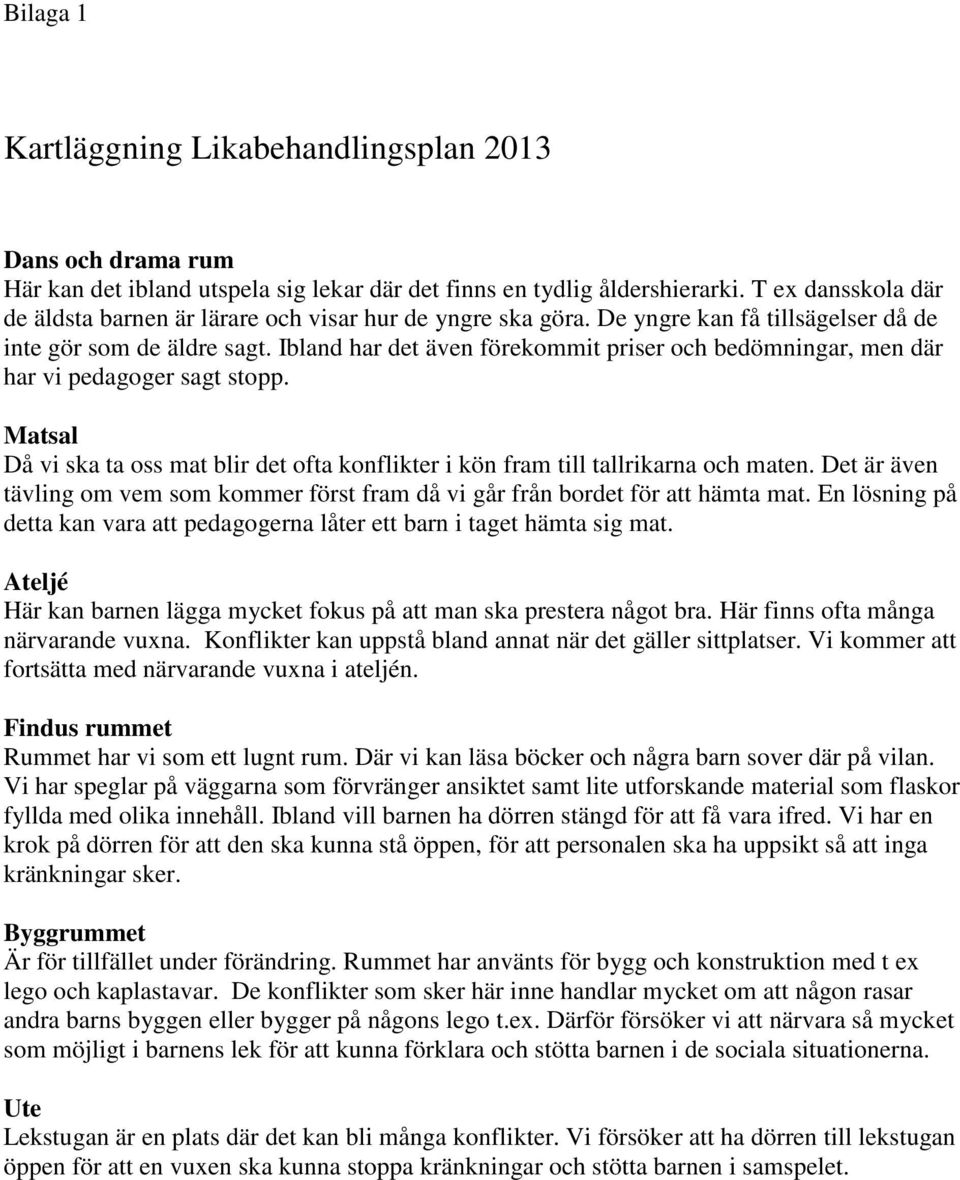 Ibland har det även förekommit priser och bedömningar, men där har vi pedagoger sagt stopp. Matsal Då vi ska ta oss mat blir det ofta konflikter i kön fram till tallrikarna och maten.