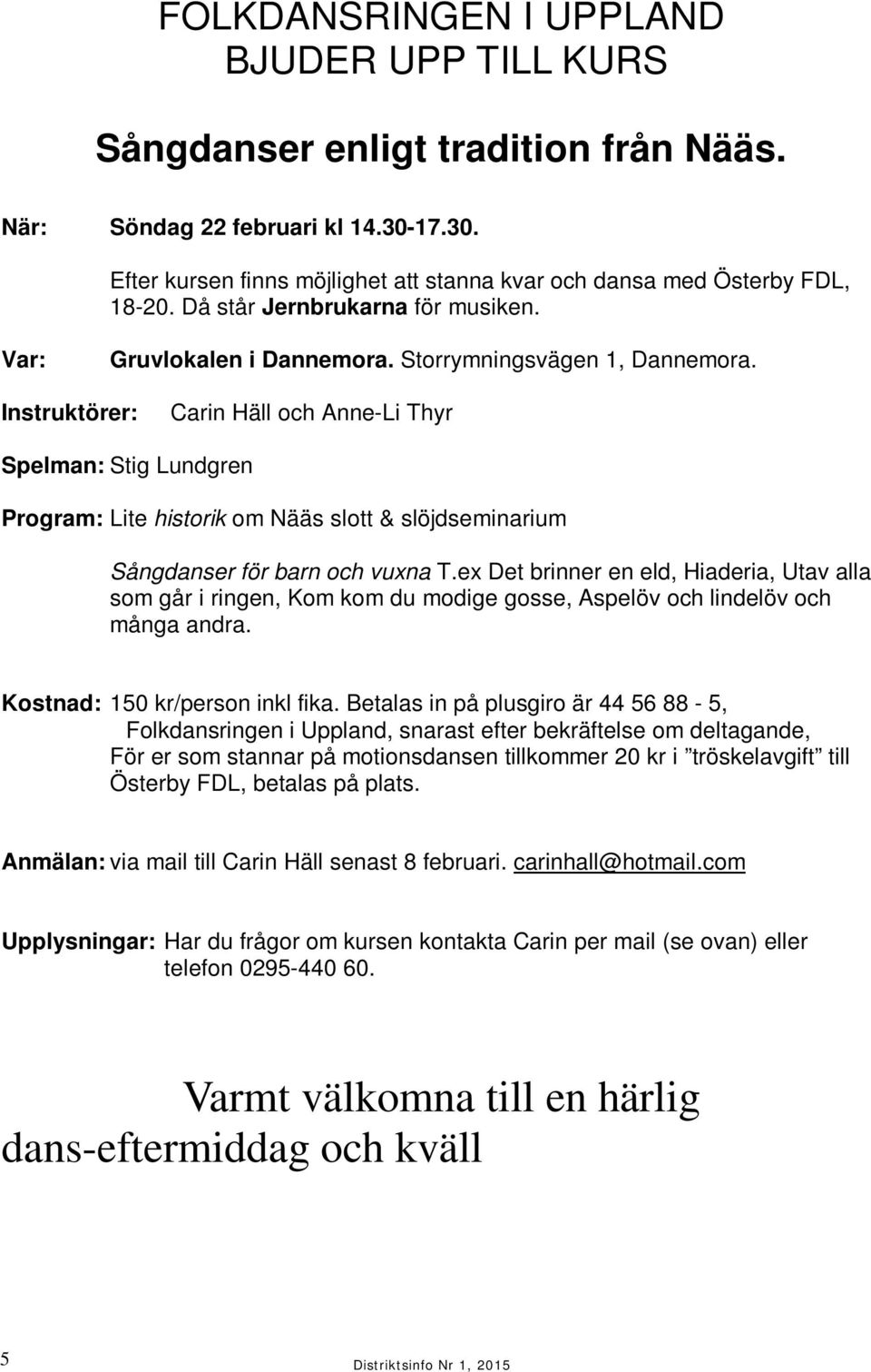 Instruktörer: Carin Häll och Anne-Li Thyr Spelman: Stig Lundgren Program: Lite historik om Nääs slott & slöjdseminarium Sångdanser för barn och vuxna T.