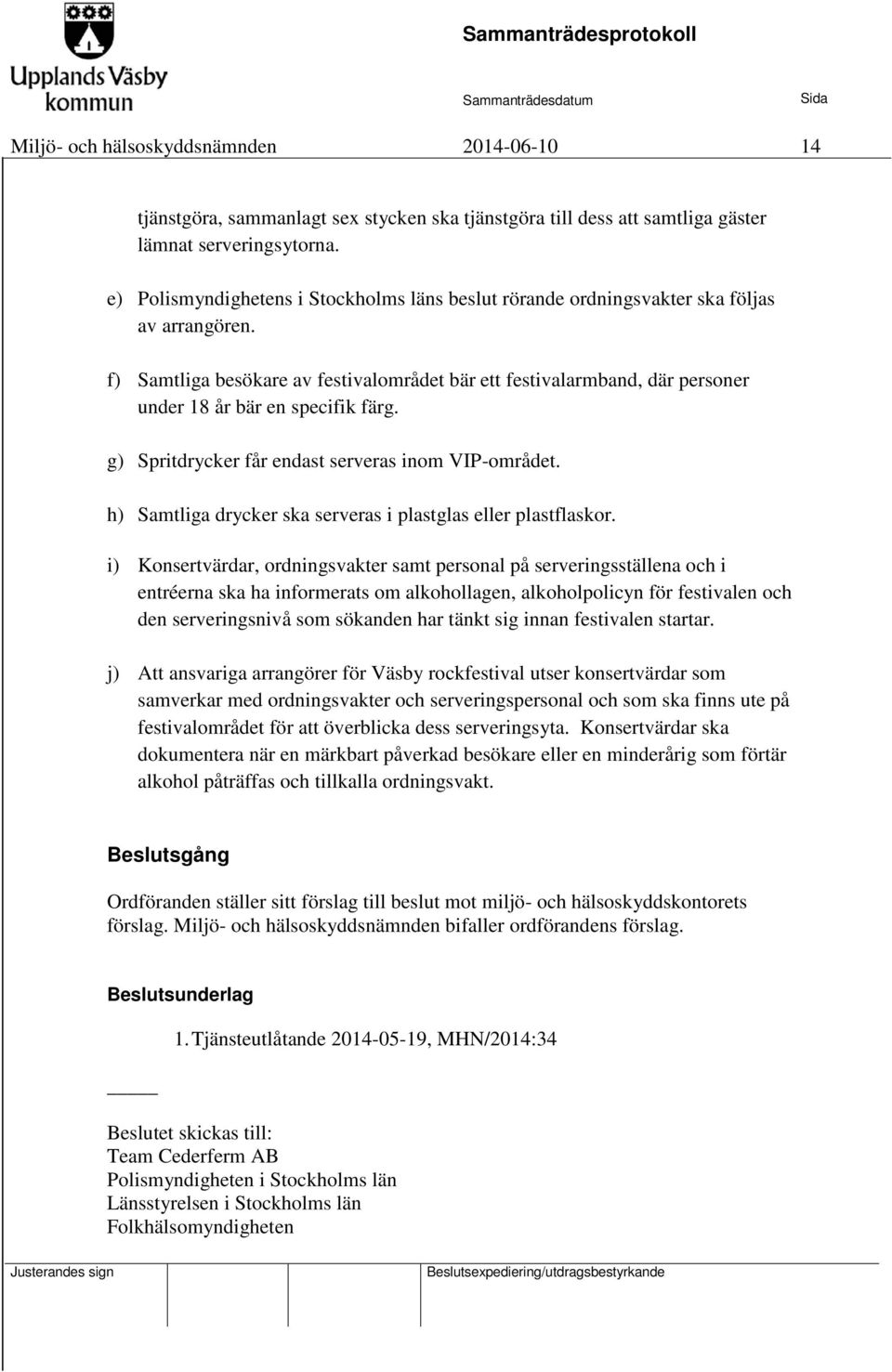 f) Samtliga besökare av festivalområdet bär ett festivalarmband, där personer under 18 år bär en specifik färg. g) Spritdrycker får endast serveras inom VIP-området.