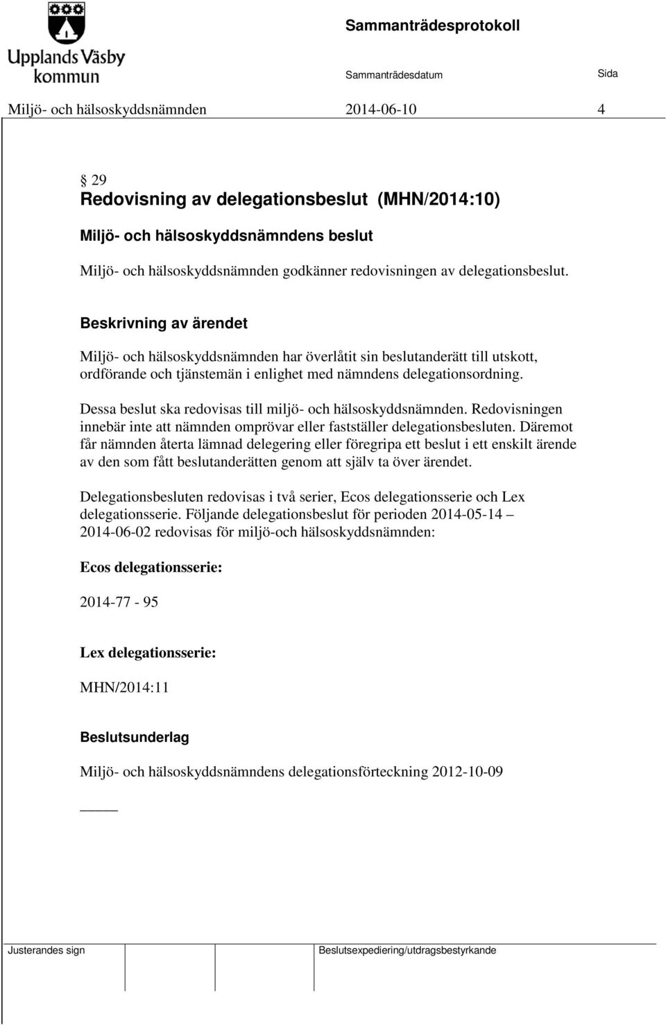 Dessa beslut ska redovisas till miljö- och hälsoskyddsnämnden. Redovisningen innebär inte att nämnden omprövar eller fastställer delegationsbesluten.