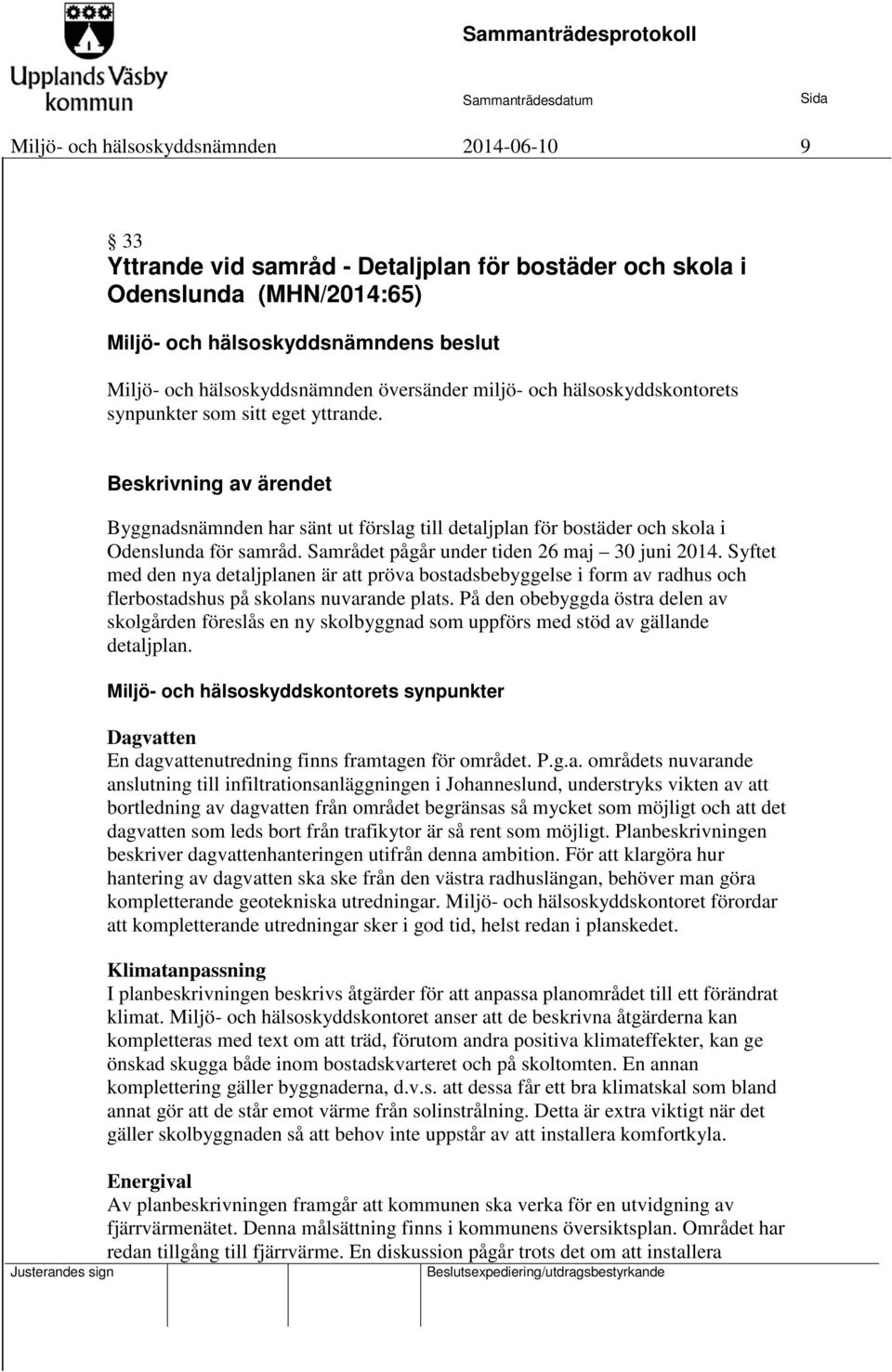 Samrådet pågår under tiden 26 maj 30 juni 2014. Syftet med den nya detaljplanen är att pröva bostadsbebyggelse i form av radhus och flerbostadshus på skolans nuvarande plats.