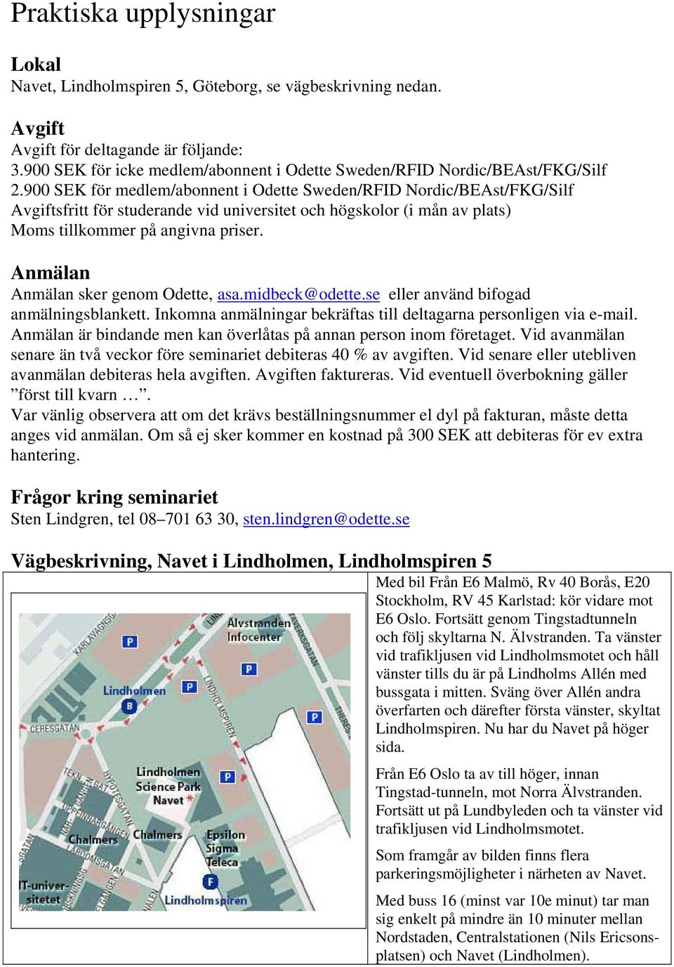 900 SEK för medlem/abonnent i Odette Sweden/RFID Nordic/BEAst/FKG/Silf Avgiftsfritt för studerande vid universitet och högskolor (i mån av plats) Moms tillkommer på angivna priser.