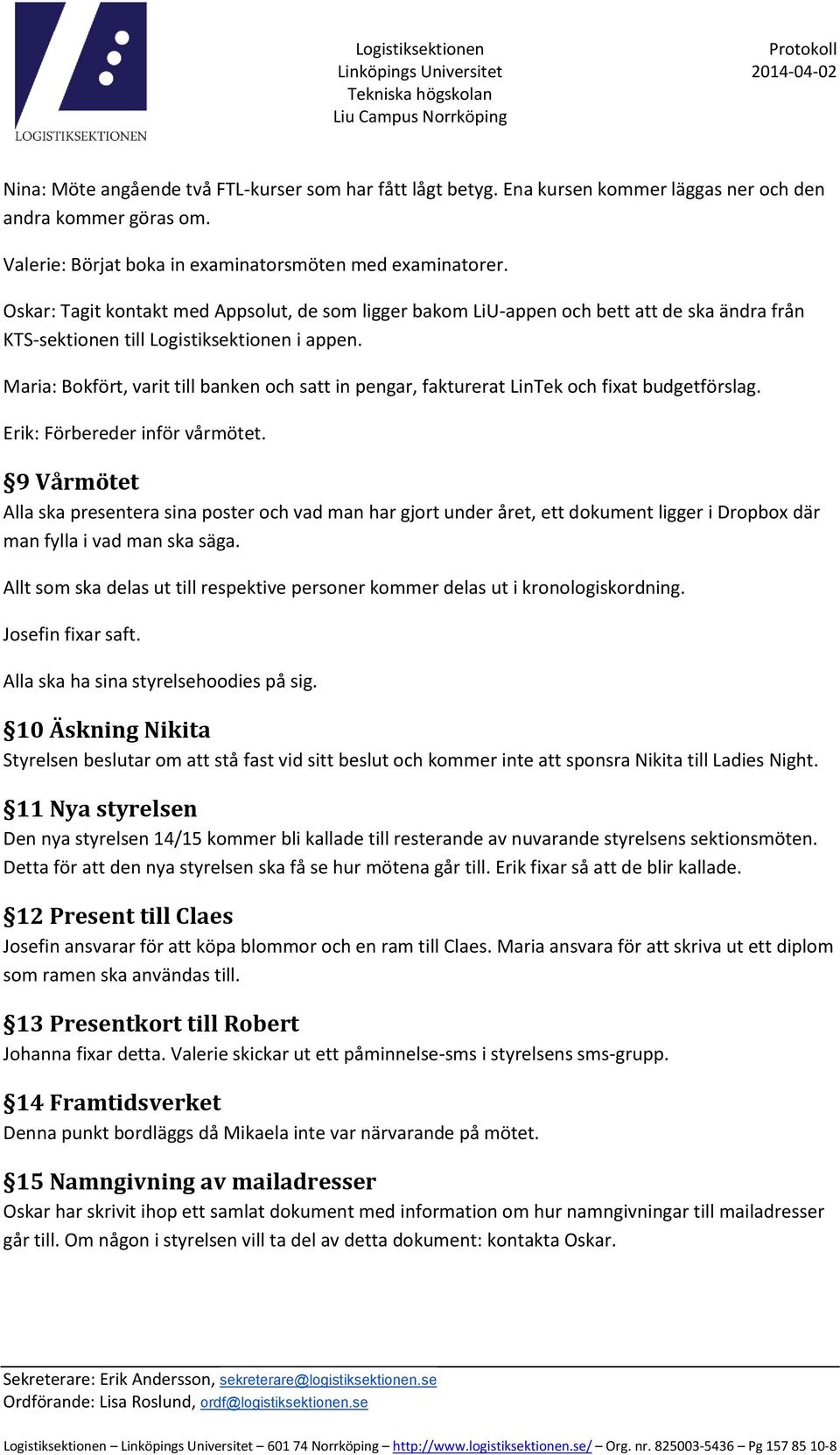 Maria: Bokfört, varit till banken och satt in pengar, fakturerat LinTek och fixat budgetförslag. Erik: Förbereder inför vårmötet.