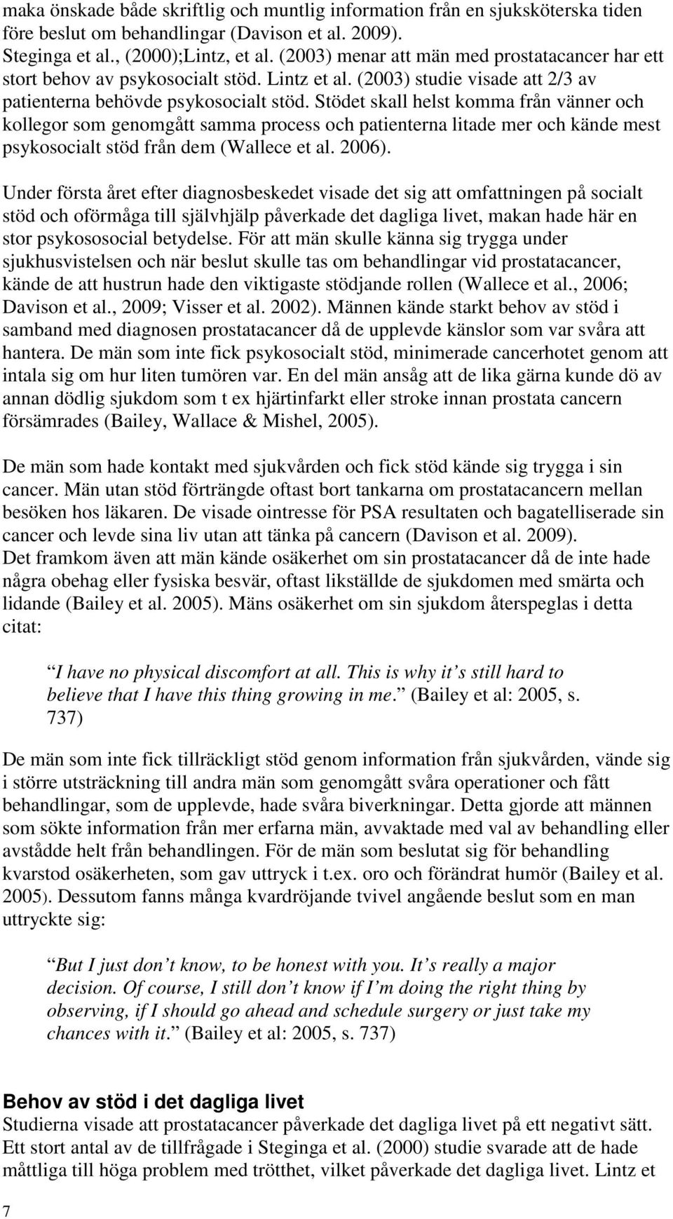 Stödet skall helst komma från vänner och kollegor som genomgått samma process och patienterna litade mer och kände mest psykosocialt stöd från dem (Wallece et al. 2006).