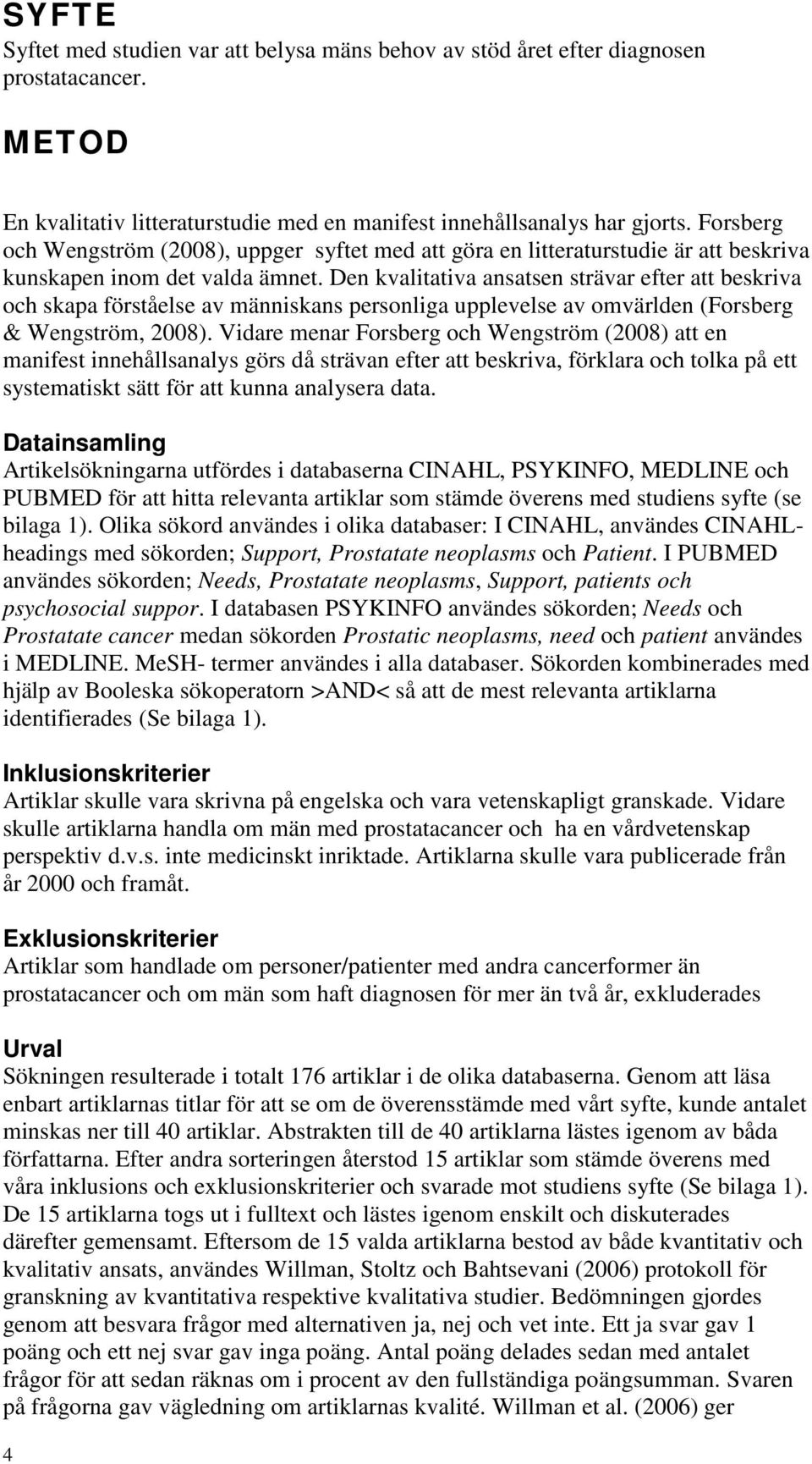 Den kvalitativa ansatsen strävar efter att beskriva och skapa förståelse av människans personliga upplevelse av omvärlden (Forsberg & Wengström, 2008).