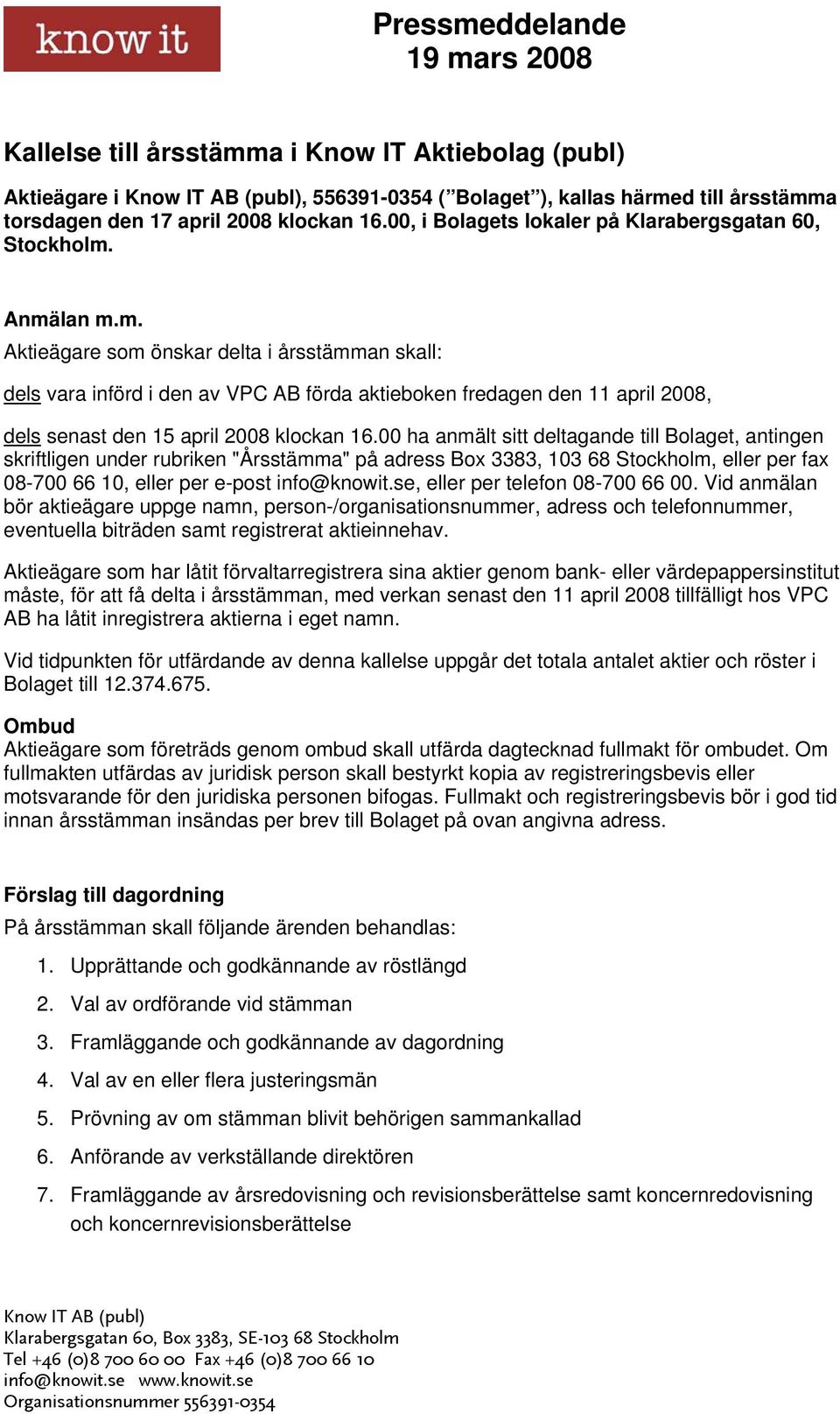 Anmälan m.m. Aktieägare som önskar delta i årsstämman skall: dels vara införd i den av VPC AB förda aktieboken fredagen den 11 april 2008, dels senast den 15 april 2008 klockan 16.