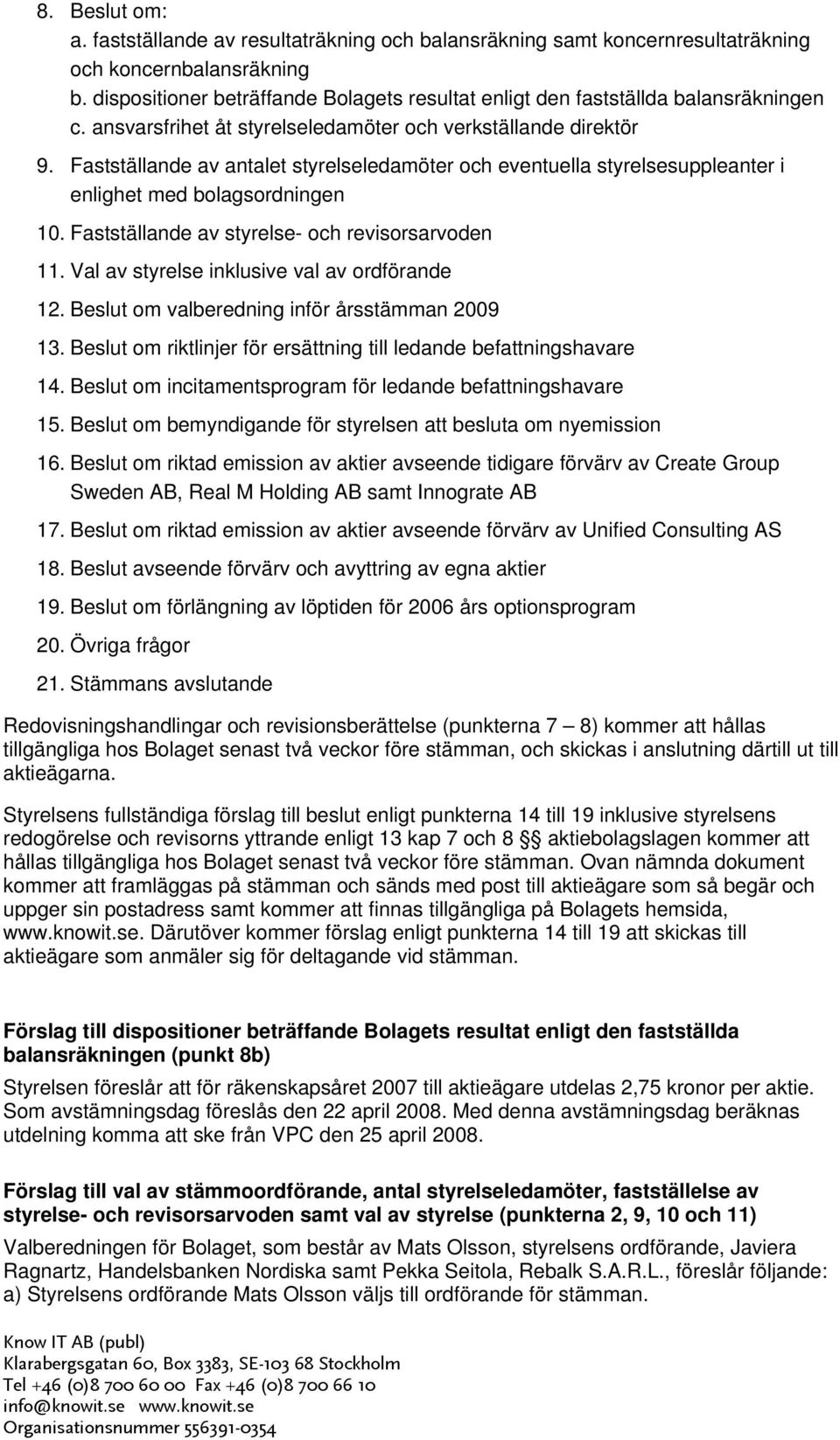 Fastställande av antalet styrelseledamöter och eventuella styrelsesuppleanter i enlighet med bolagsordningen 10. Fastställande av styrelse- och revisorsarvoden 11.