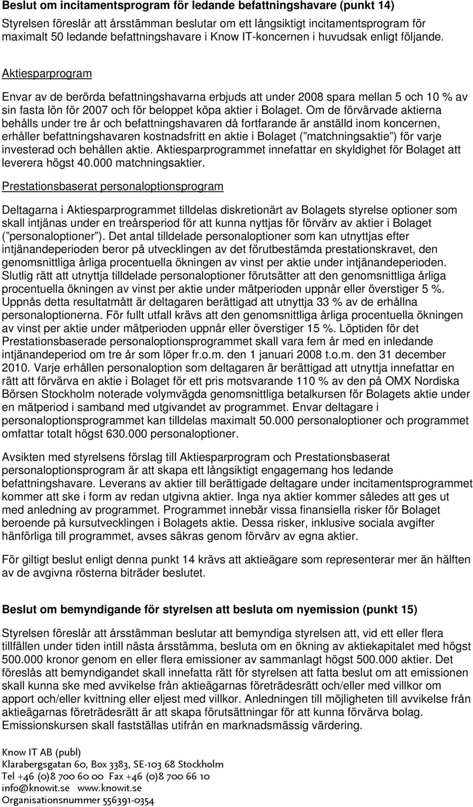 Aktiesparprogram Envar av de berörda befattningshavarna erbjuds att under 2008 spara mellan 5 och 10 % av sin fasta lön för 2007 och för beloppet köpa aktier i Bolaget.