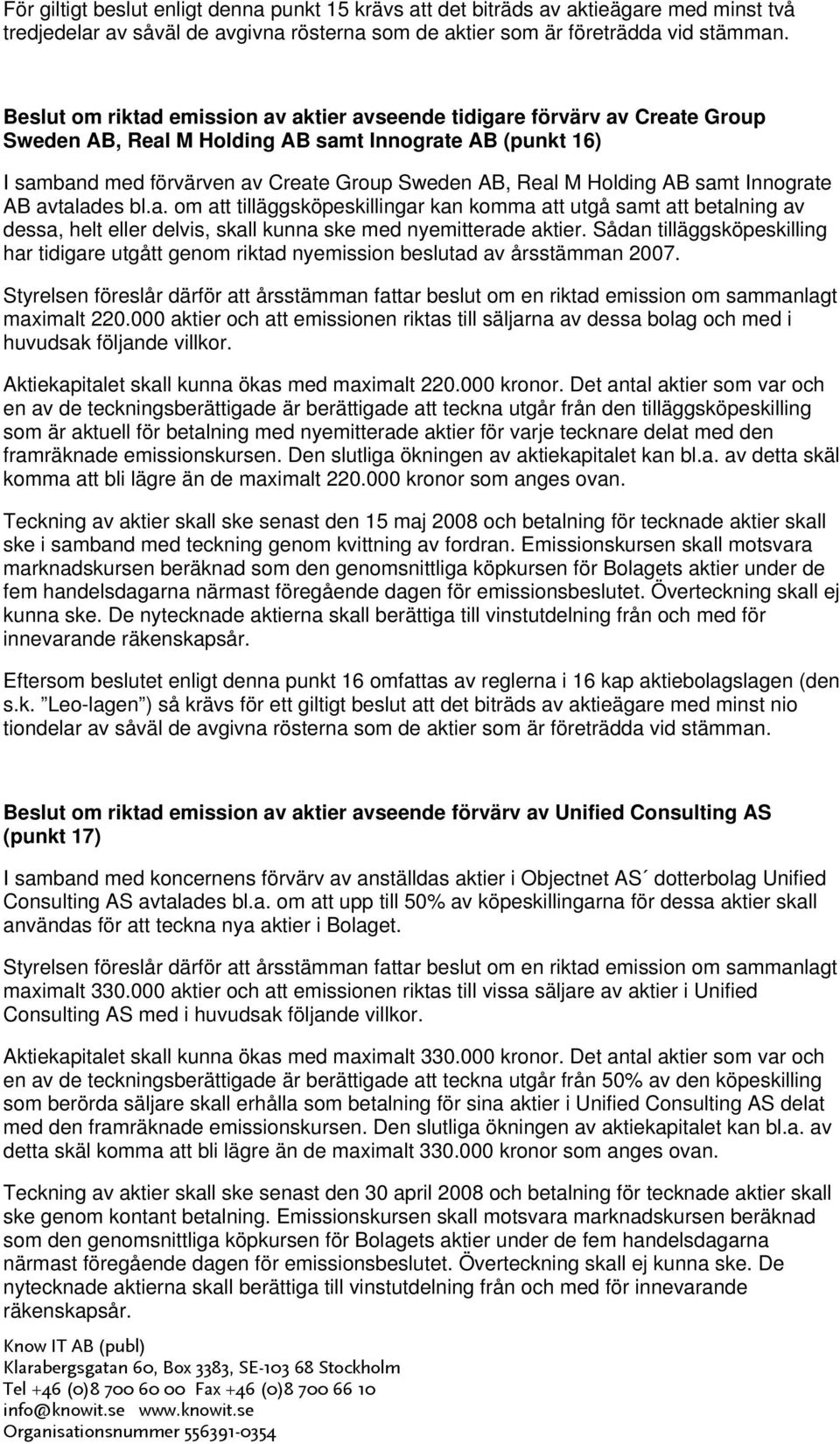 Holding AB samt Innograte AB avtalades bl.a. om att tilläggsköpeskillingar kan komma att utgå samt att betalning av dessa, helt eller delvis, skall kunna ske med nyemitterade aktier.