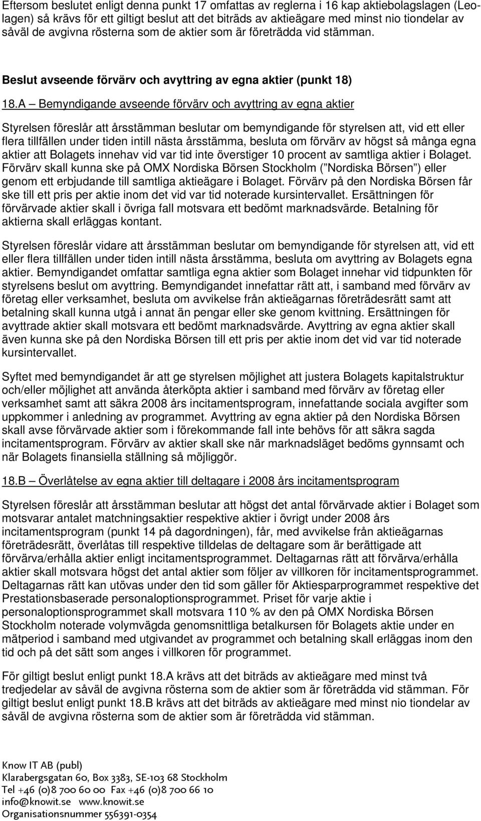 A Bemyndigande avseende förvärv och avyttring av egna aktier Styrelsen föreslår att årsstämman beslutar om bemyndigande för styrelsen att, vid ett eller flera tillfällen under tiden intill nästa