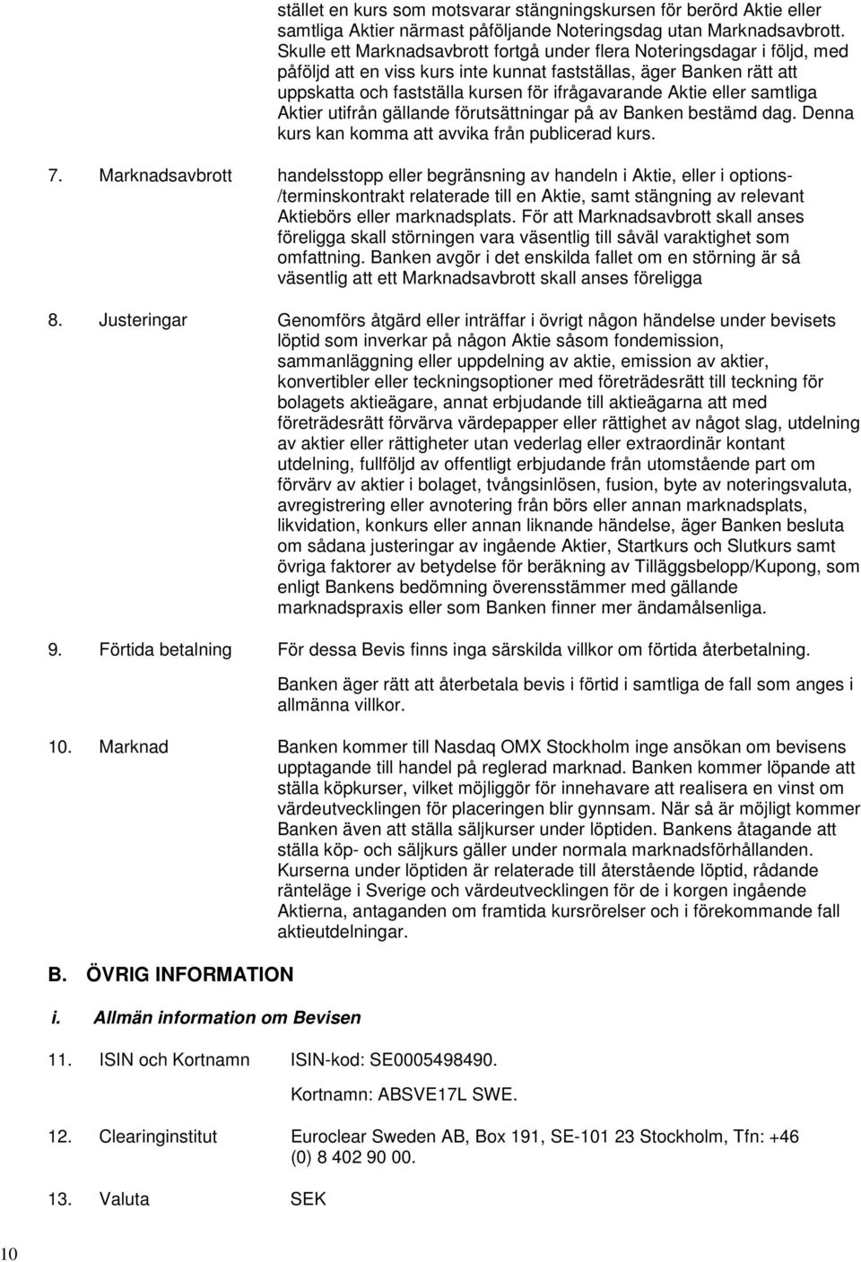 Aktie eller samtliga Aktier utifrån gällande förutsättningar på av Banken bestämd dag. Denna kurs kan komma att avvika från publicerad kurs. 7.