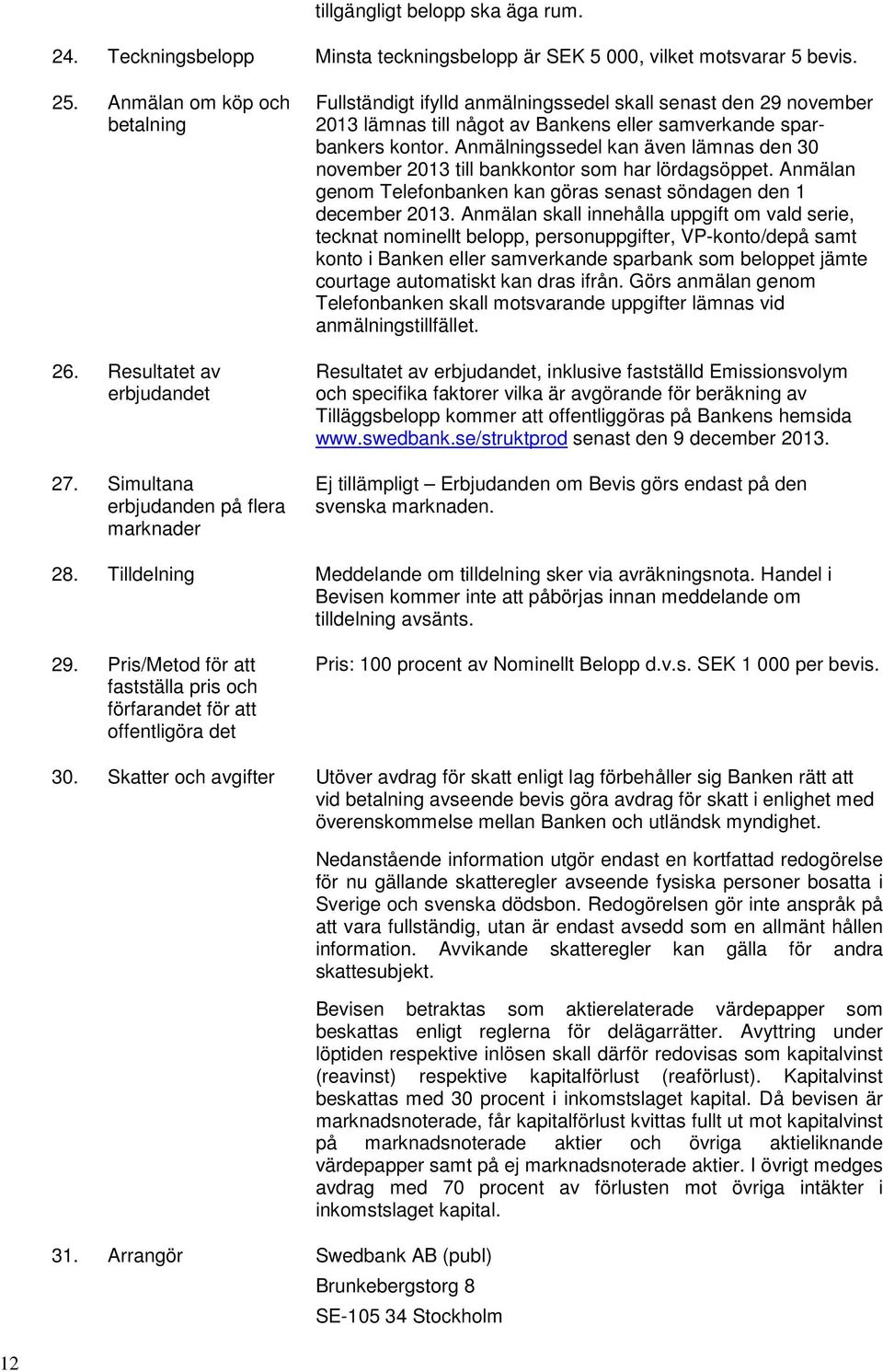 Anmälningssedel kan även lämnas den 30 november 2013 till bankkontor som har lördagsöppet. Anmälan genom Telefonbanken kan göras senast söndagen den 1 december 2013.