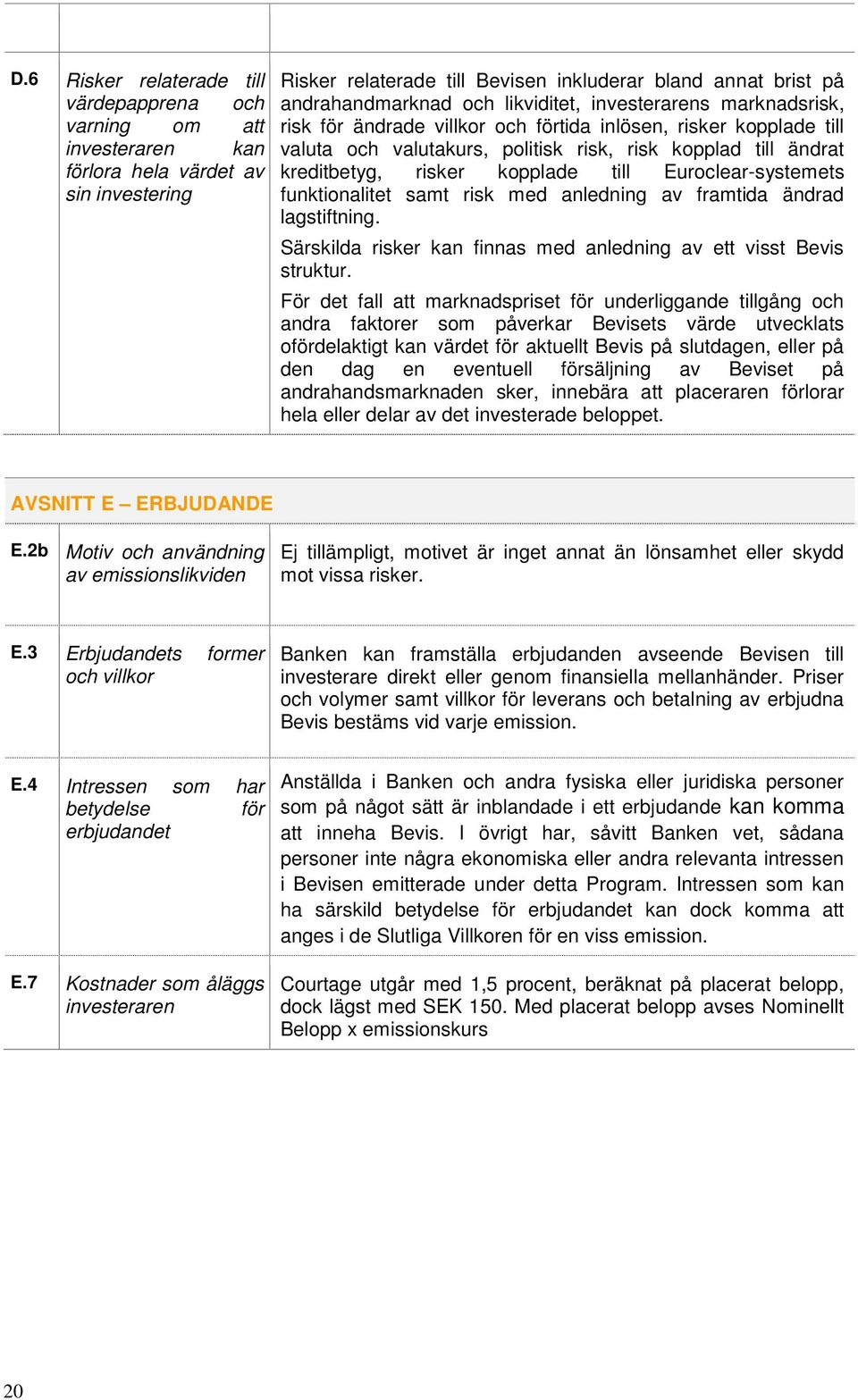 till Euroclear-systemets funktionalitet samt risk med anledning av framtida ändrad lagstiftning. Särskilda risker kan finnas med anledning av ett visst Bevis struktur.