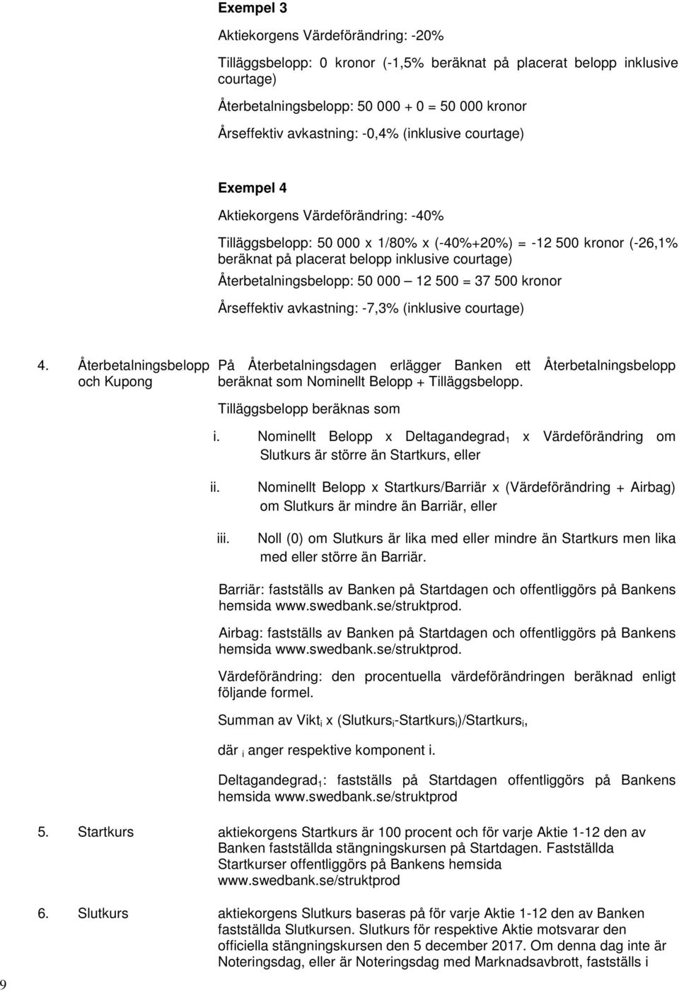 Återbetalningsbelopp: 50 000 12 500 = 37 500 kronor Årseffektiv avkastning: -7,3% (inklusive courtage) 4.