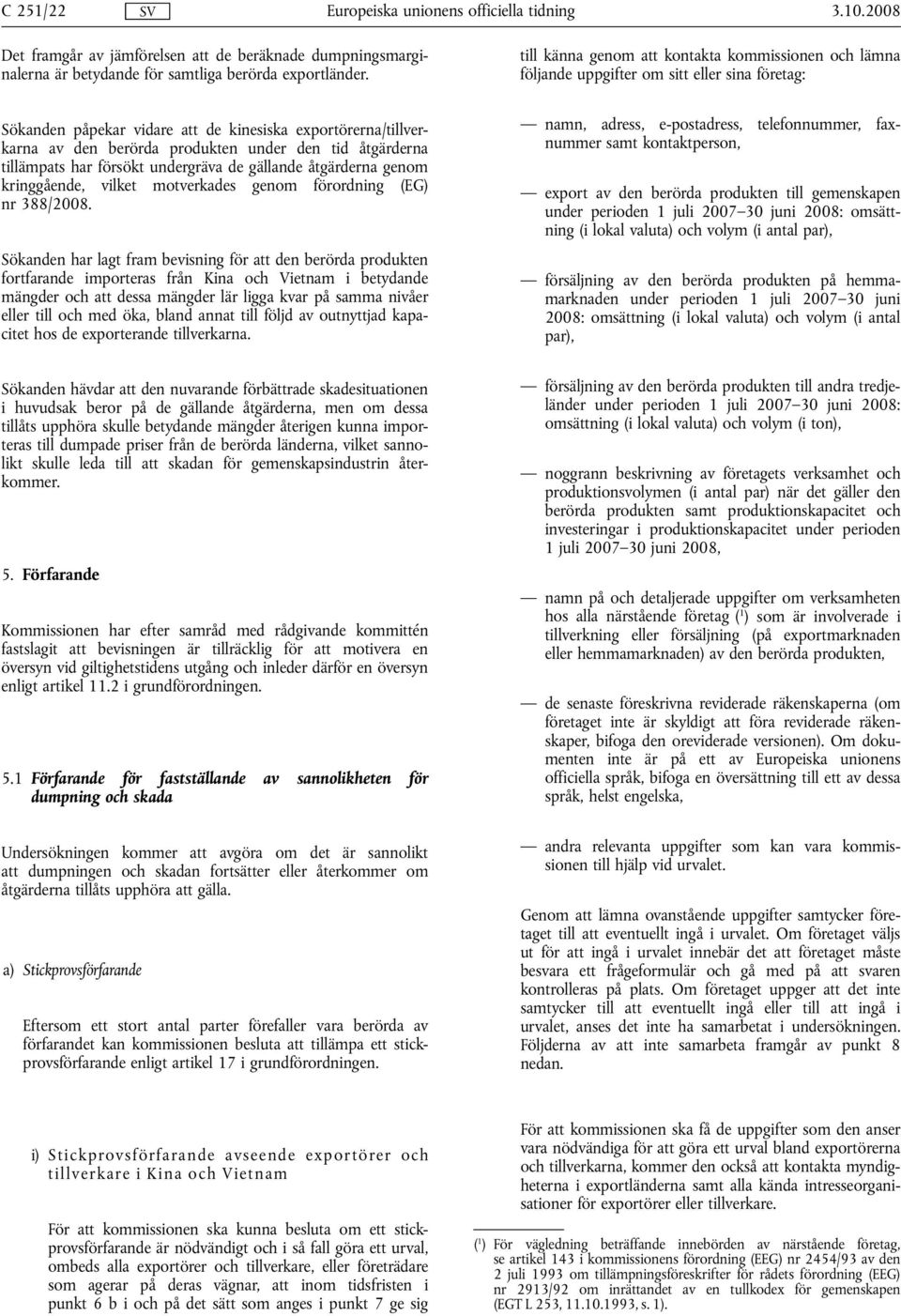 den tid åtgärderna tillämpats har försökt undergräva de gällande åtgärderna genom kringgående, vilket motverkades genom förordning (EG) nr 388/2008.