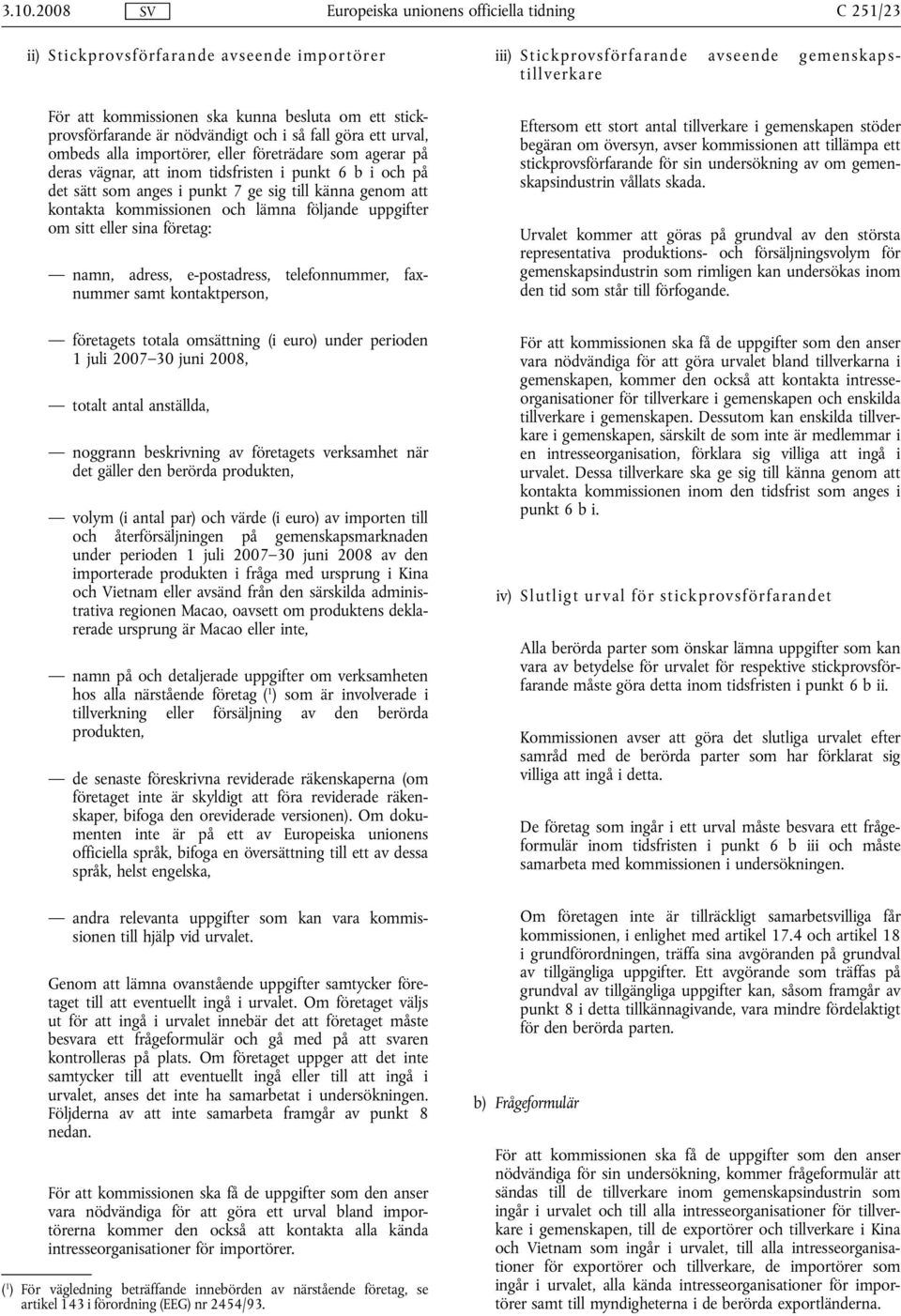 eller sina företag: namn, adress, e-postadress, telefonnummer, faxnummer samt kontaktperson, företagets totala omsättning (i euro) under perioden 1 juli 2007 30 juni 2008, totalt antal anställda,