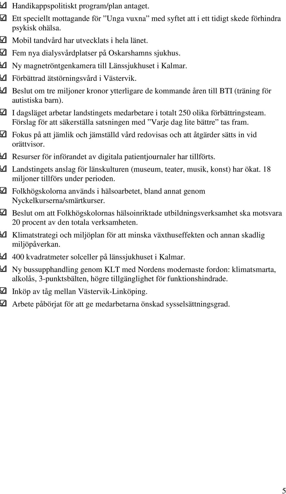 Beslut om tre miljoner kronor ytterligare de kommande åren till BTI (träning för autistiska barn). I dagsläget arbetar landstingets medarbetare i totalt 250 olika förbättringsteam.