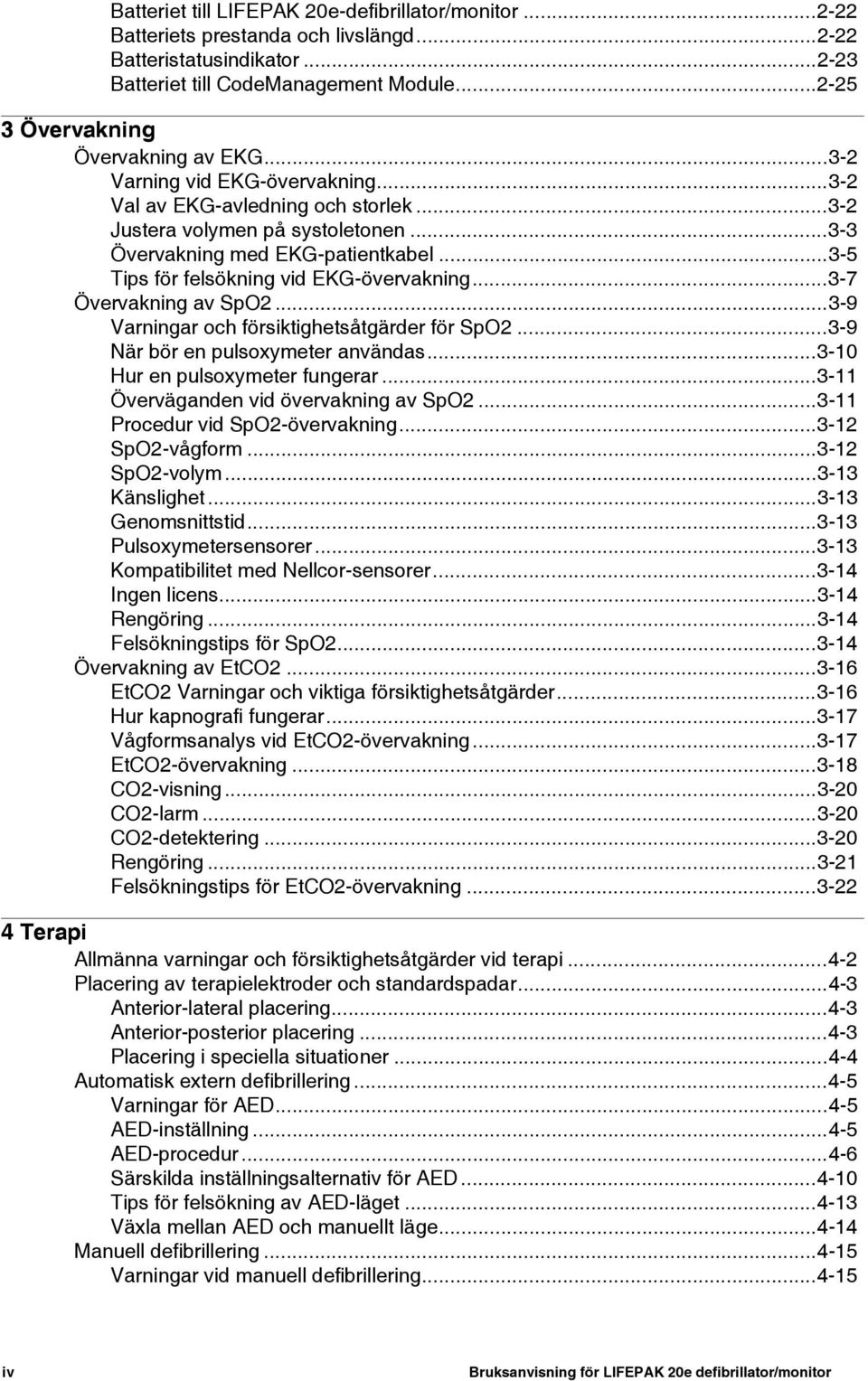 ..3-5 Tips för felsökning vid EKG-övervakning...3-7 Övervakning av SpO2...3-9 Varningar och försiktighetsåtgärder för SpO2...3-9 När bör en pulsoxymeter användas...3-10 Hur en pulsoxymeter fungerar.