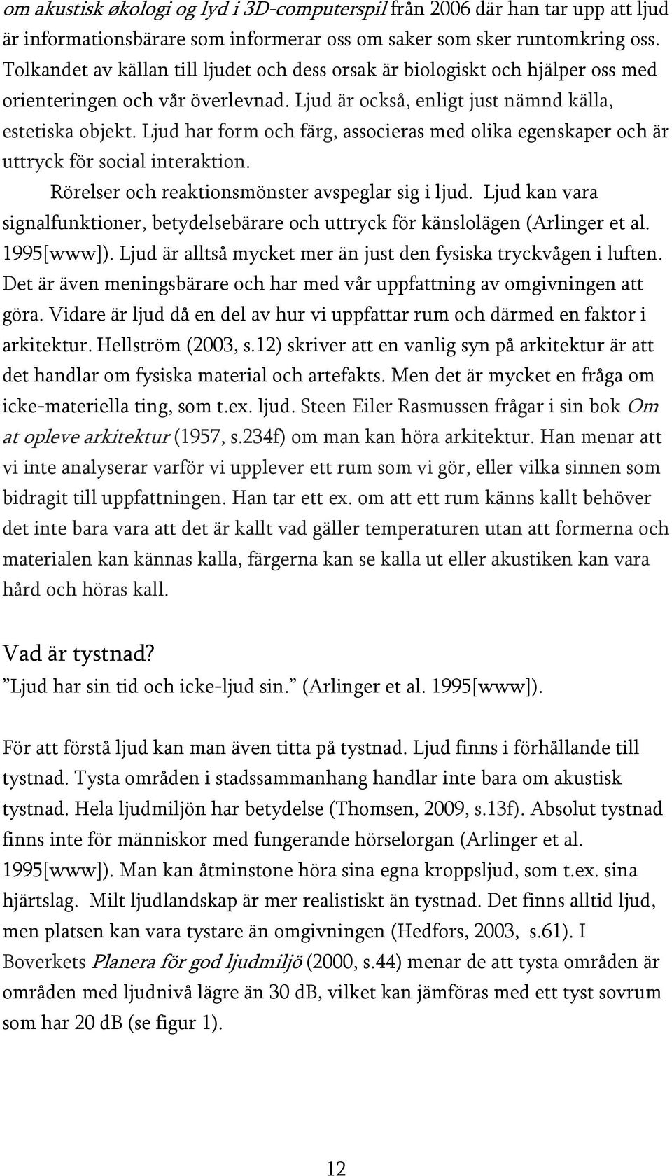 Ljud har form och färg, associeras med olika egenskaper och är uttryck för social interaktion. Rörelser och reaktionsmönster avspeglar sig i ljud.