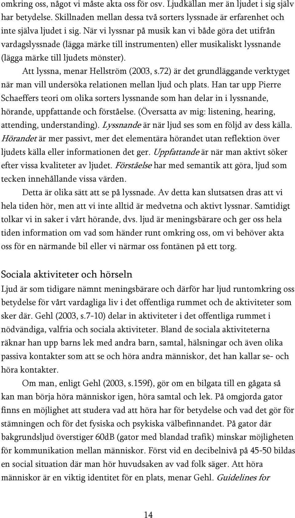 Att lyssna, menar Hellström (2003, s.72) är det grundläggande verktyget när man vill undersöka relationen mellan ljud och plats.