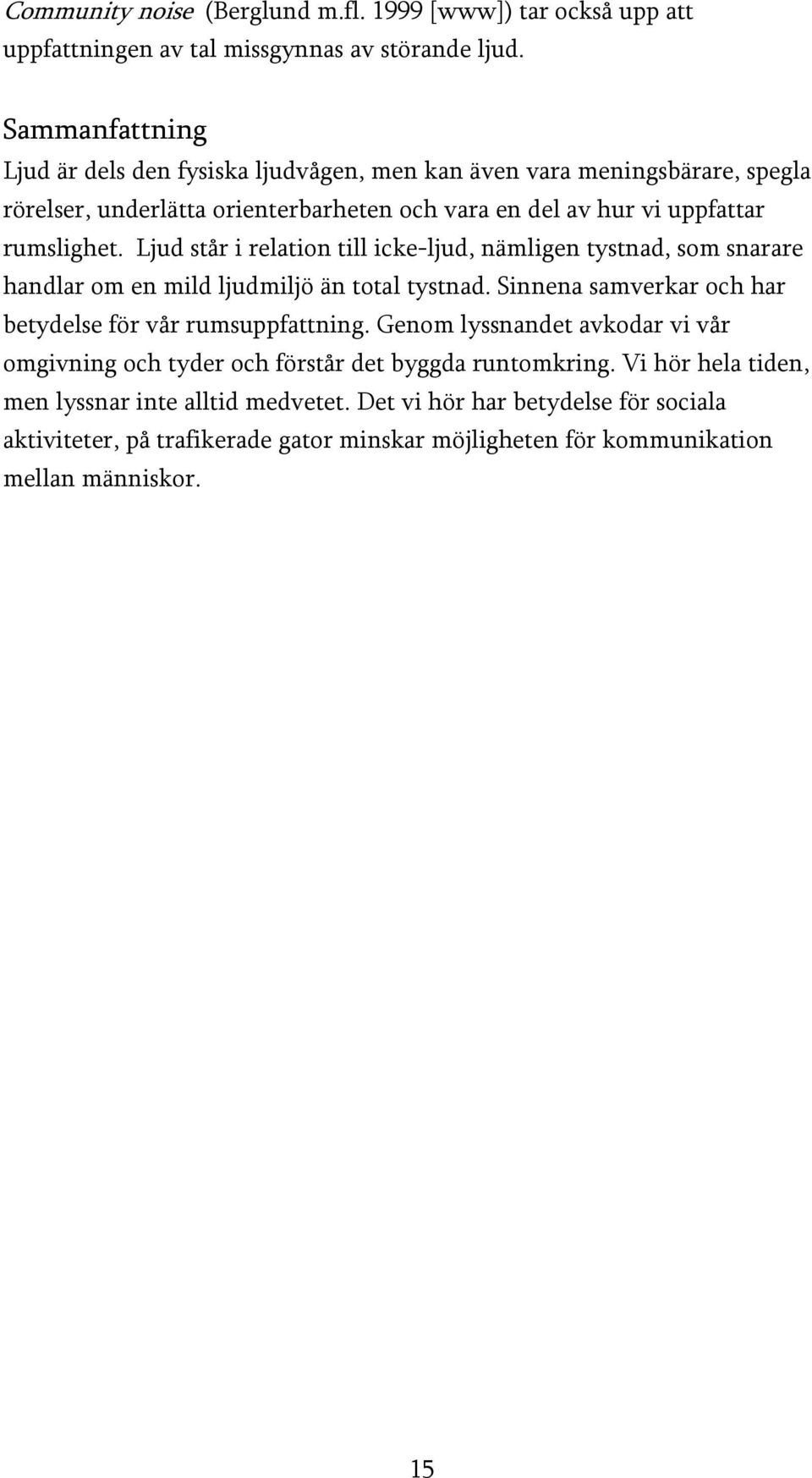 Ljud står i relation till icke-ljud, nämligen tystnad, som snarare handlar om en mild ljudmiljö än total tystnad. Sinnena samverkar och har betydelse för vår rumsuppfattning.