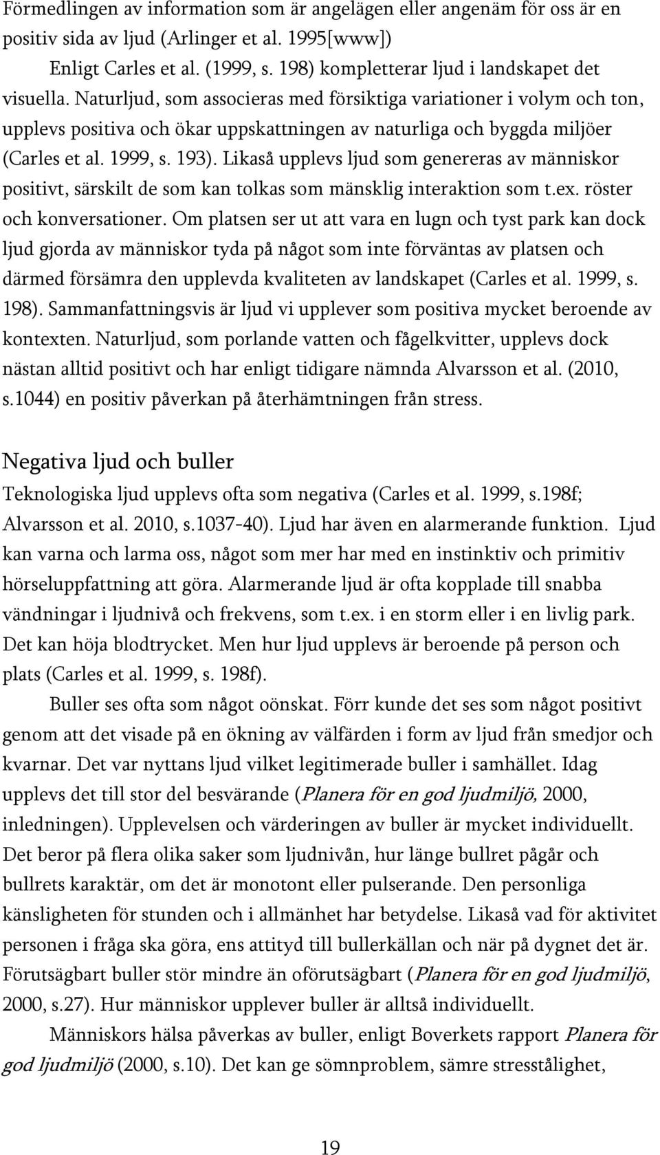 Naturljud, som associeras med försiktiga variationer i volym och ton, upplevs positiva och ökar uppskattningen av naturliga och byggda miljöer (Carles et al. 1999, s. 193).