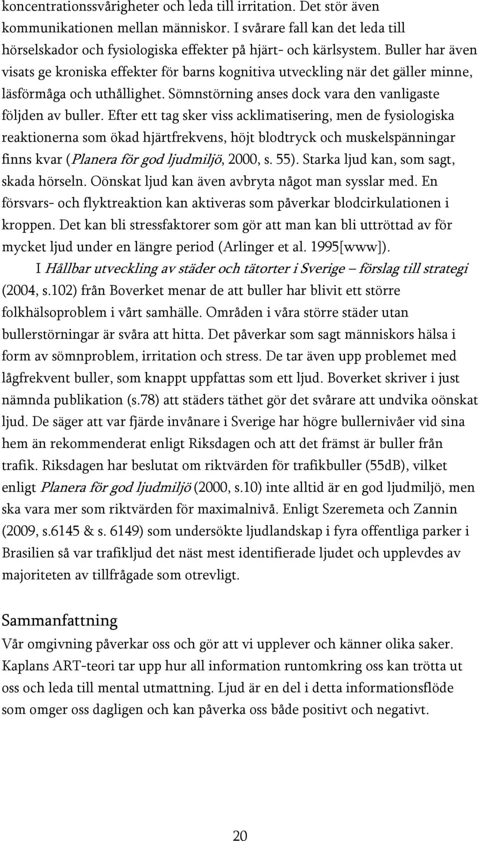 Efter ett tag sker viss acklimatisering, men de fysiologiska reaktionerna som ökad hjärtfrekvens, höjt blodtryck och muskelspänningar finns kvar (Planera för god ljudmiljö, 2000, s. 55).