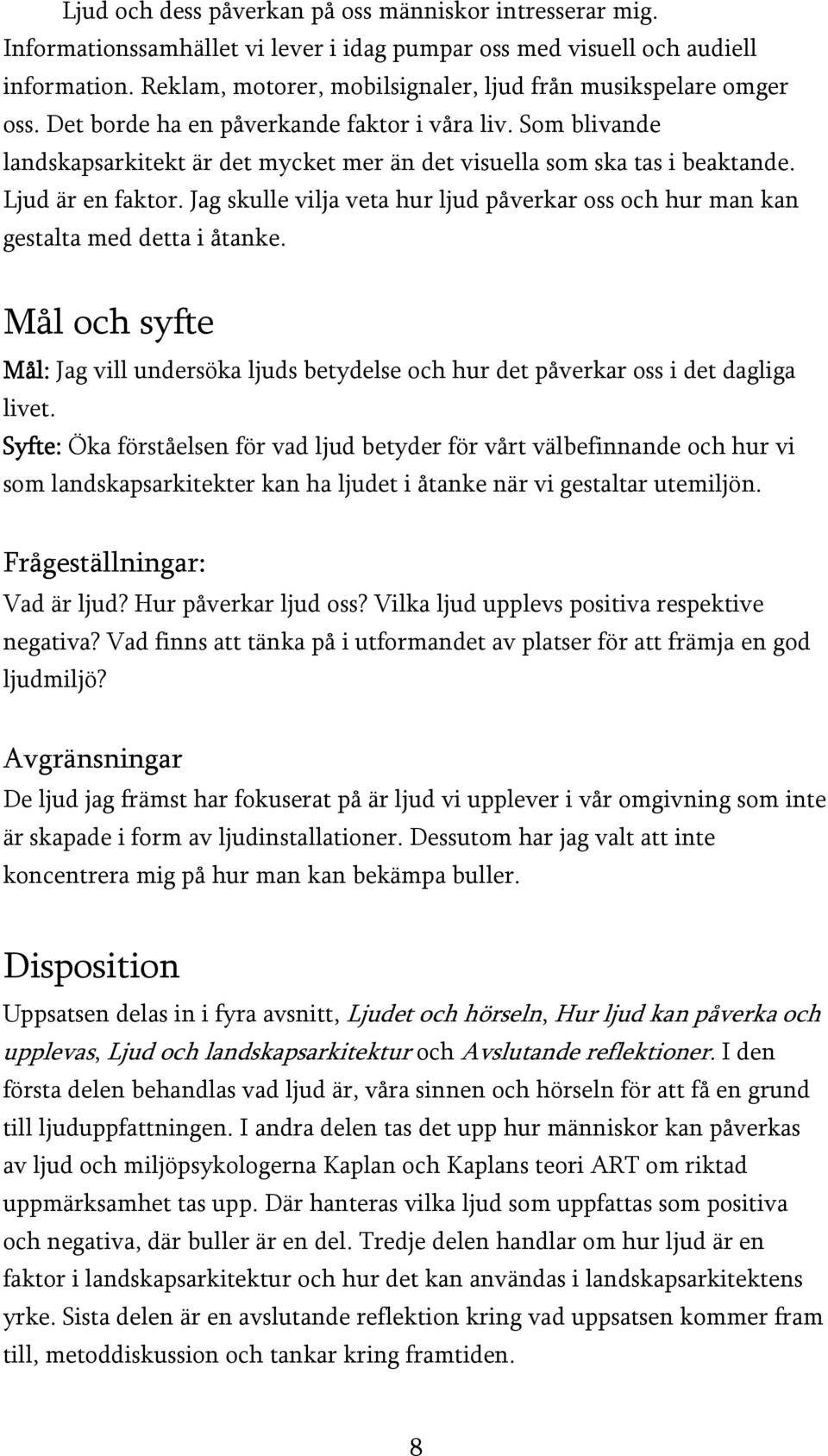 Som blivande landskapsarkitekt är det mycket mer än det visuella som ska tas i beaktande. Ljud är en faktor. Jag skulle vilja veta hur ljud påverkar oss och hur man kan gestalta med detta i åtanke.